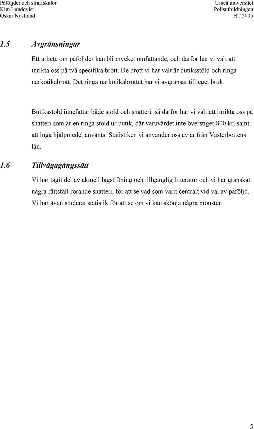 Butiksstöld innefattar både stöld och snatteri, så därför har vi valt att inrikta oss på snatteri som är en ringa stöld ur butik, där varuvärdet inte överstiger 800 kr, samt att inga hjälpmedel