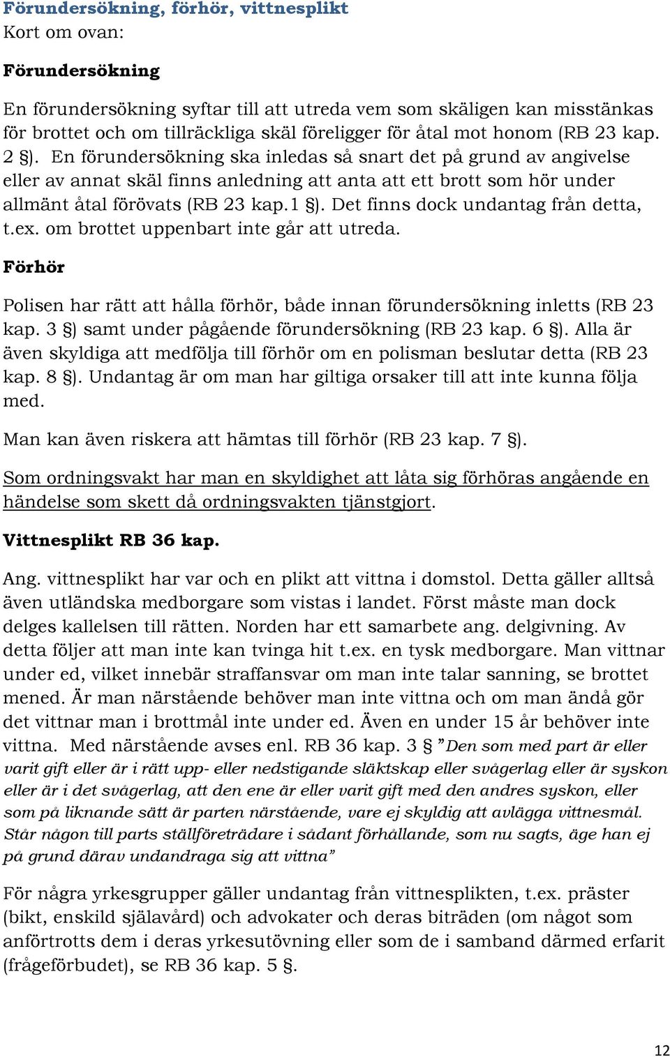 1 ). Det finns dock undantag från detta, t.ex. om brottet uppenbart inte går att utreda. Förhör Polisen har rätt att hålla förhör, både innan förundersökning inletts (RB 23 kap.