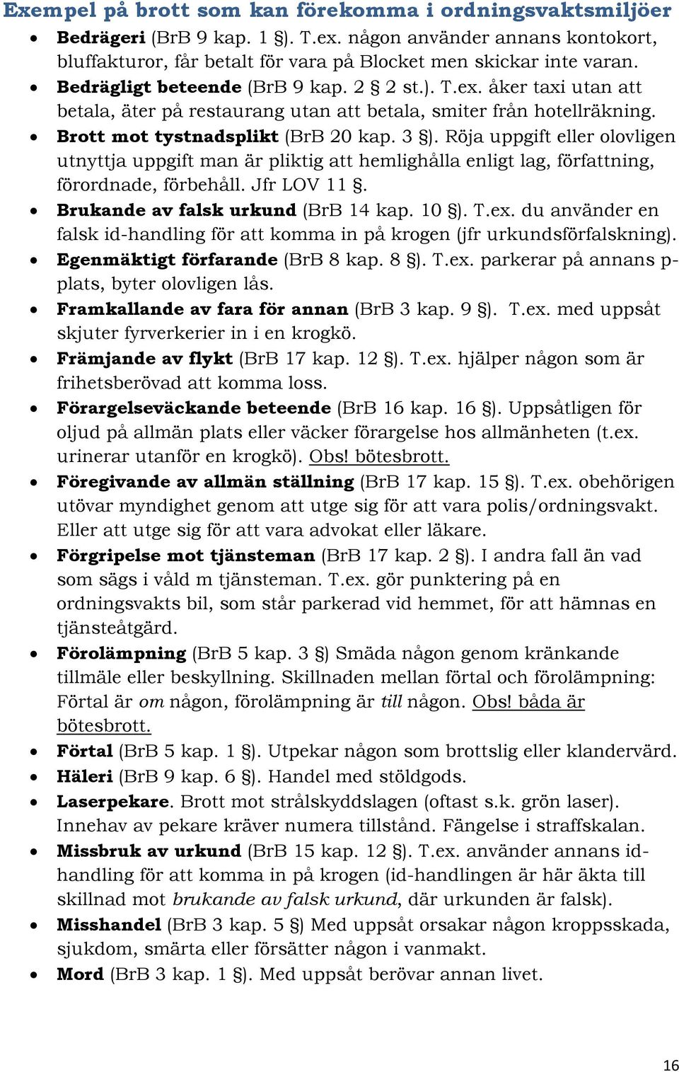 Röja uppgift eller olovligen utnyttja uppgift man är pliktig att hemlighålla enligt lag, författning, förordnade, förbehåll. Jfr LOV 11. Brukande av falsk urkund (BrB 14 kap. 10 ). T.ex.