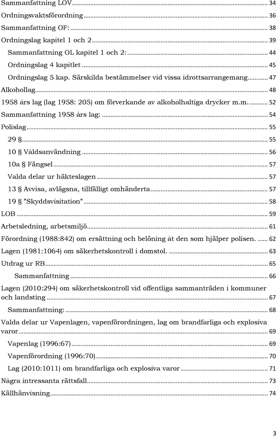 .. 55 29... 55 10 Våldsanvändning... 56 10a Fängsel... 57 Valda delar ur häkteslagen... 57 13 Avvisa, avlägsna, tillfälligt omhänderta... 57 19 Skyddsvisitation... 58 LOB.