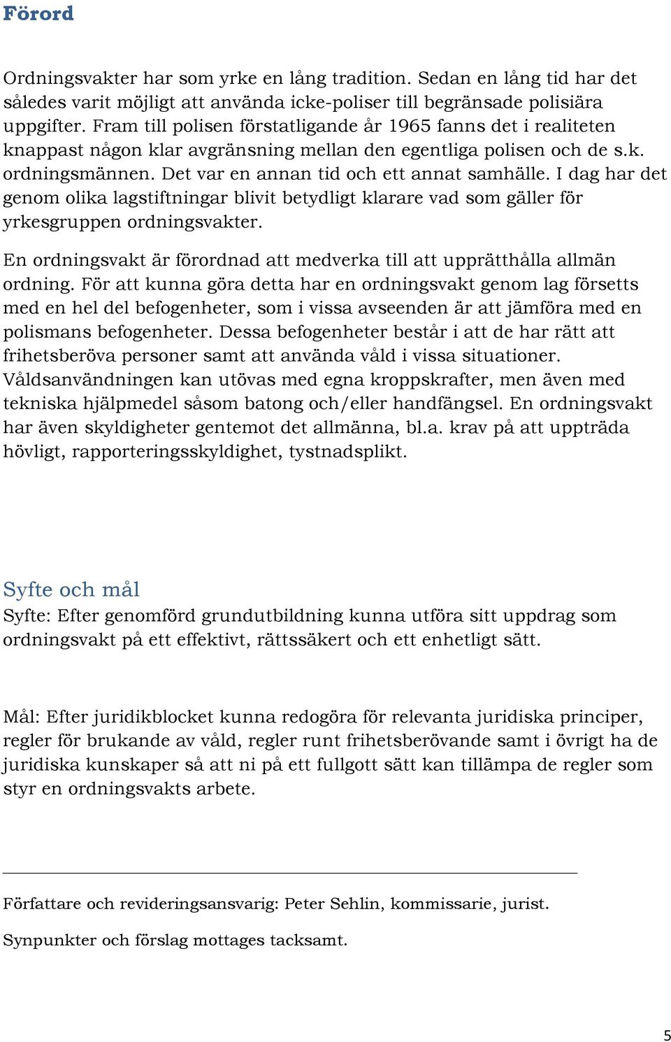 I dag har det genom olika lagstiftningar blivit betydligt klarare vad som gäller för yrkesgruppen ordningsvakter. En ordningsvakt är förordnad att medverka till att upprätthålla allmän ordning.