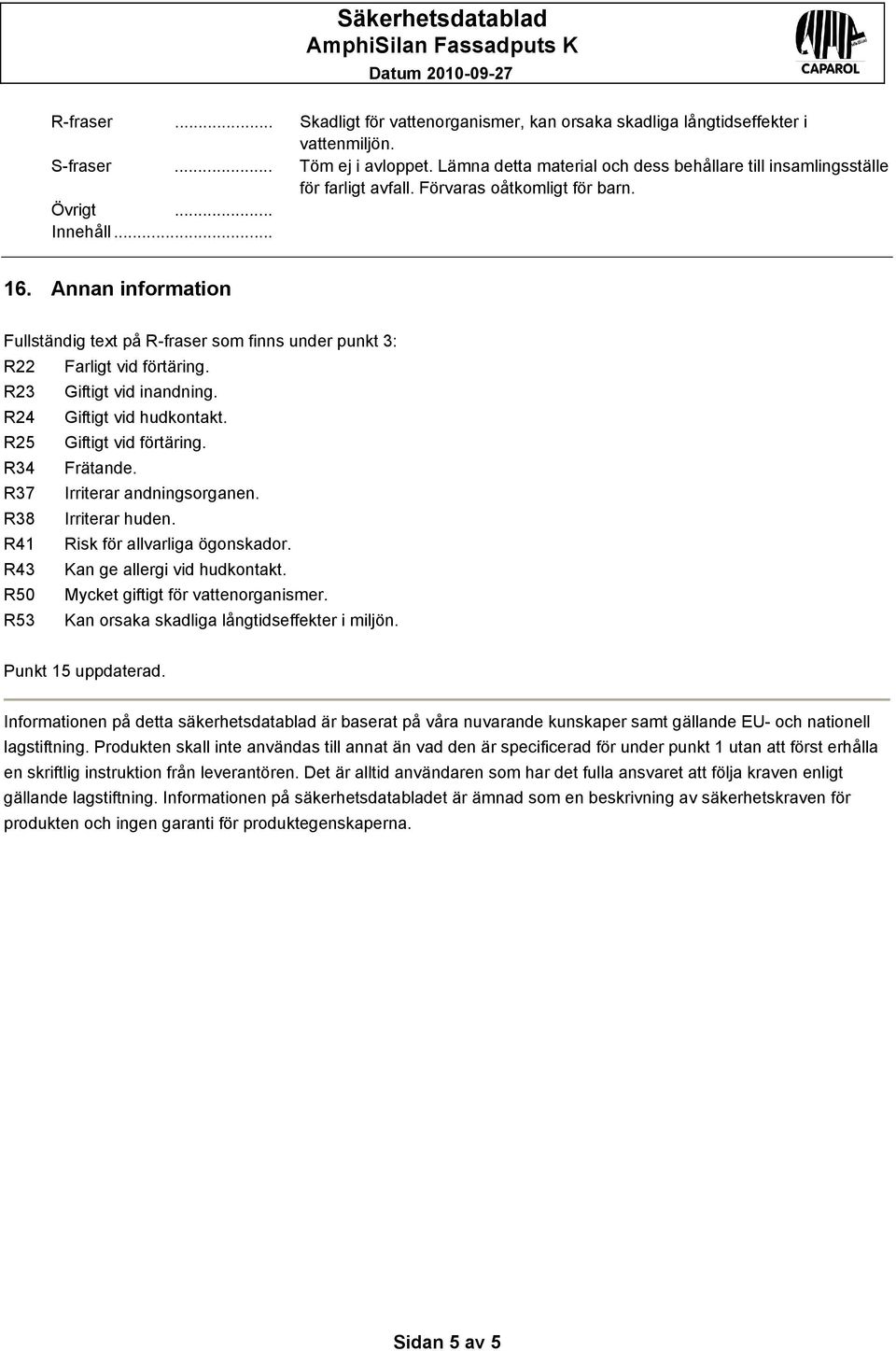 Annan information Fullständig text på R-fraser som finns under punkt 3: R22 Farligt vid förtäring. R23 Giftigt vid inandning. R24 Giftigt vid hudkontakt. R25 Giftigt vid förtäring. R34 Frätande.