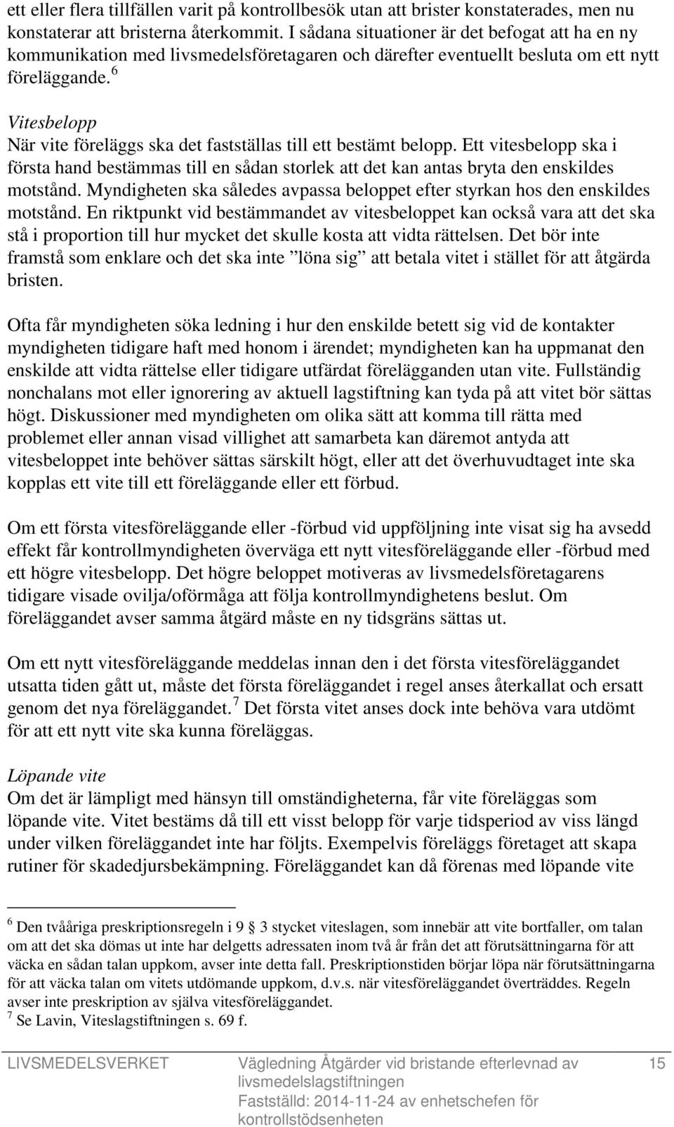 6 Vitesbelopp När vite föreläggs ska det fastställas till ett bestämt belopp. Ett vitesbelopp ska i första hand bestämmas till en sådan storlek att det kan antas bryta den enskildes motstånd.