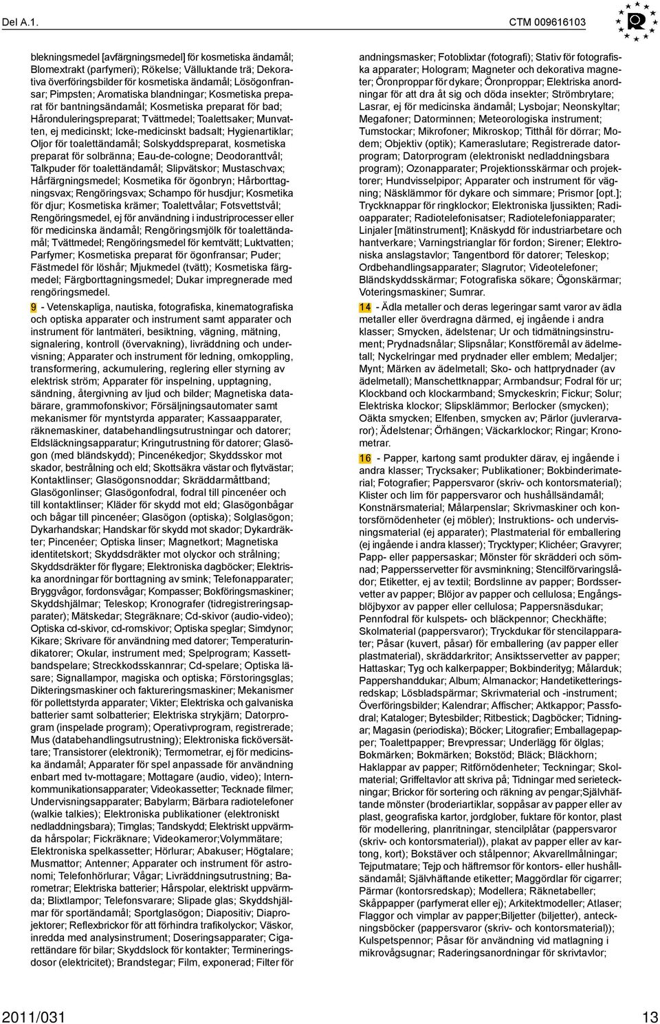 Aromatiska blandningar; Kosmetiska preparat för bantningsändamål; Kosmetiska preparat för bad; Håronduleringspreparat; Tvättmedel; Toalettsaker; Munvatten, ej medicinskt; Icke-medicinskt badsalt;