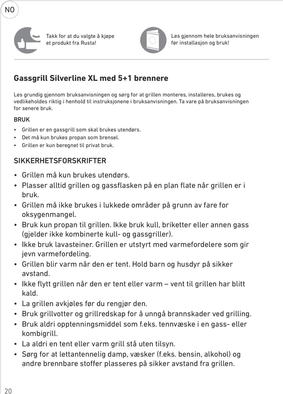 bruksanvisningen. Ta vare på bruksanvisningen for senere bruk. RUK Grillen er en gassgrill som skal brukes utendørs. Det må kun brukes propan som brensel. Grillen er kun beregnet til privat bruk.