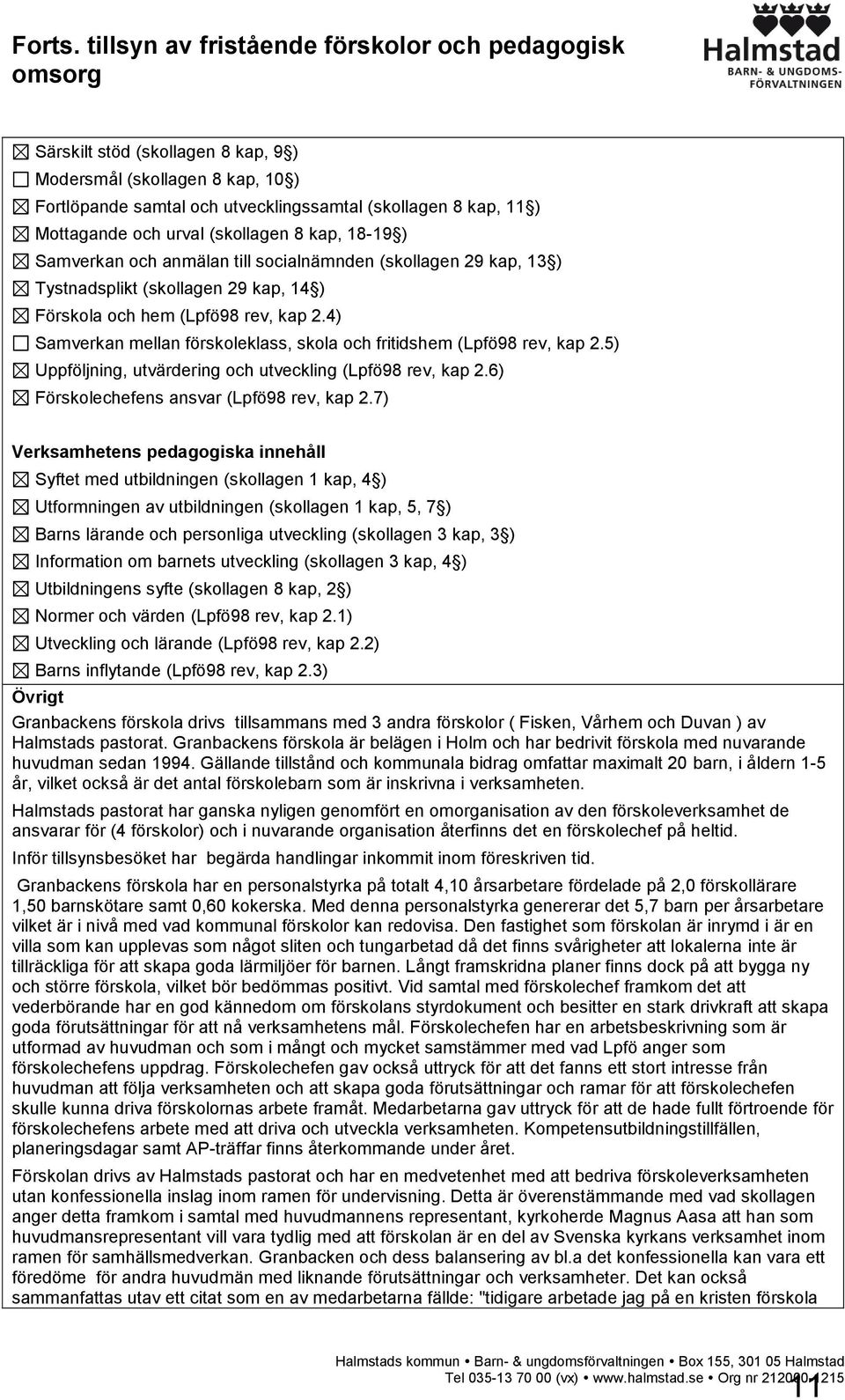 och urval (skollagen 8 kap, 18-19 ) Samverkan och anmälan till socialnämnden (skollagen 29 kap, 13 ) Tystnadsplikt (skollagen 29 kap, 14 ) Förskola och hem (Lpfö98 rev, kap 2.