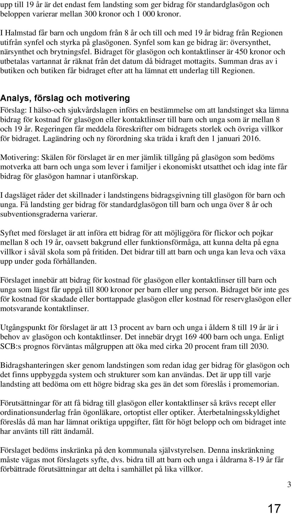 Bidraget för glasögon och kontaktlinser är 450 kronor och utbetalas vartannat år räknat från det datum då bidraget mottagits.