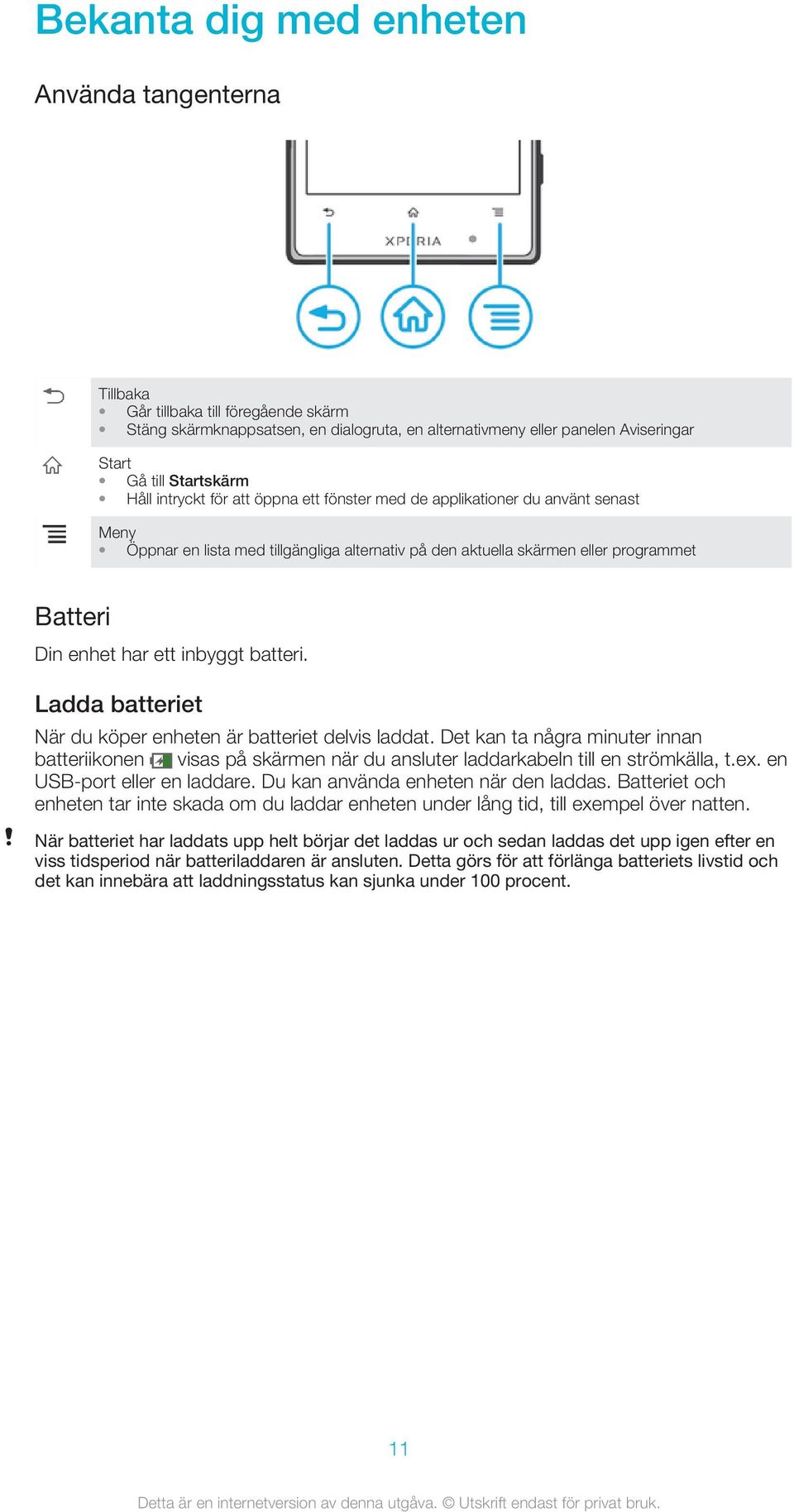 inbyggt batteri. Ladda batteriet När du köper enheten är batteriet delvis laddat. Det kan ta några minuter innan batteriikonen visas på skärmen när du ansluter laddarkabeln till en strömkälla, t.ex.