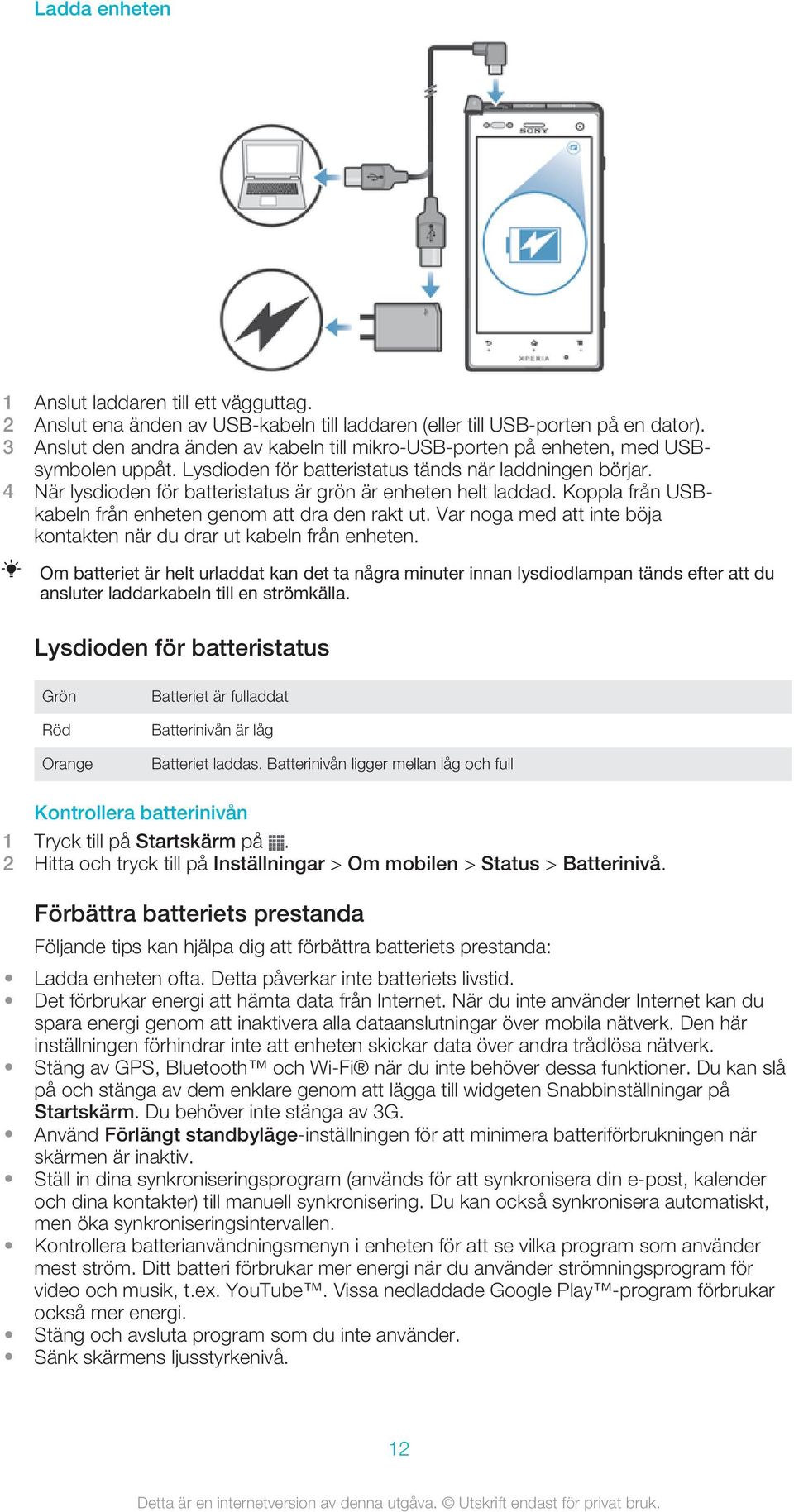 4 När lysdioden för batteristatus är grön är enheten helt laddad. Koppla från USBkabeln från enheten genom att dra den rakt ut. Var noga med att inte böja kontakten när du drar ut kabeln från enheten.