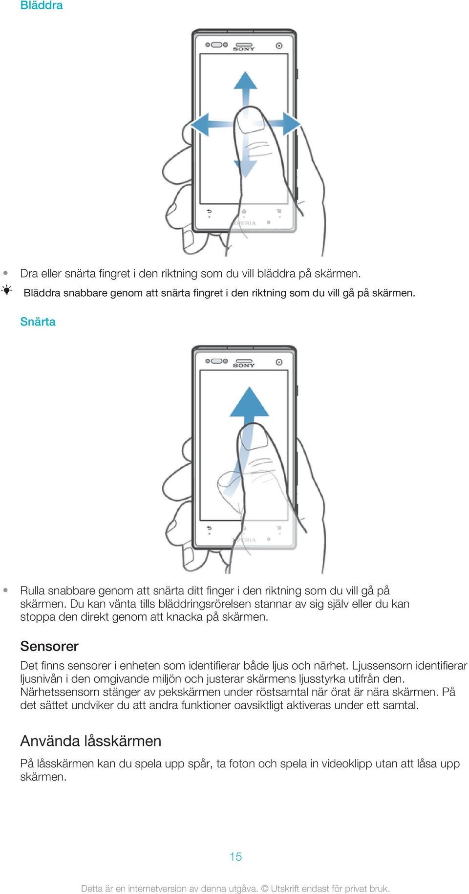 Du kan vänta tills bläddringsrörelsen stannar av sig själv eller du kan stoppa den direkt genom att knacka på skärmen. Sensorer Det finns sensorer i enheten som identifierar både ljus och närhet.