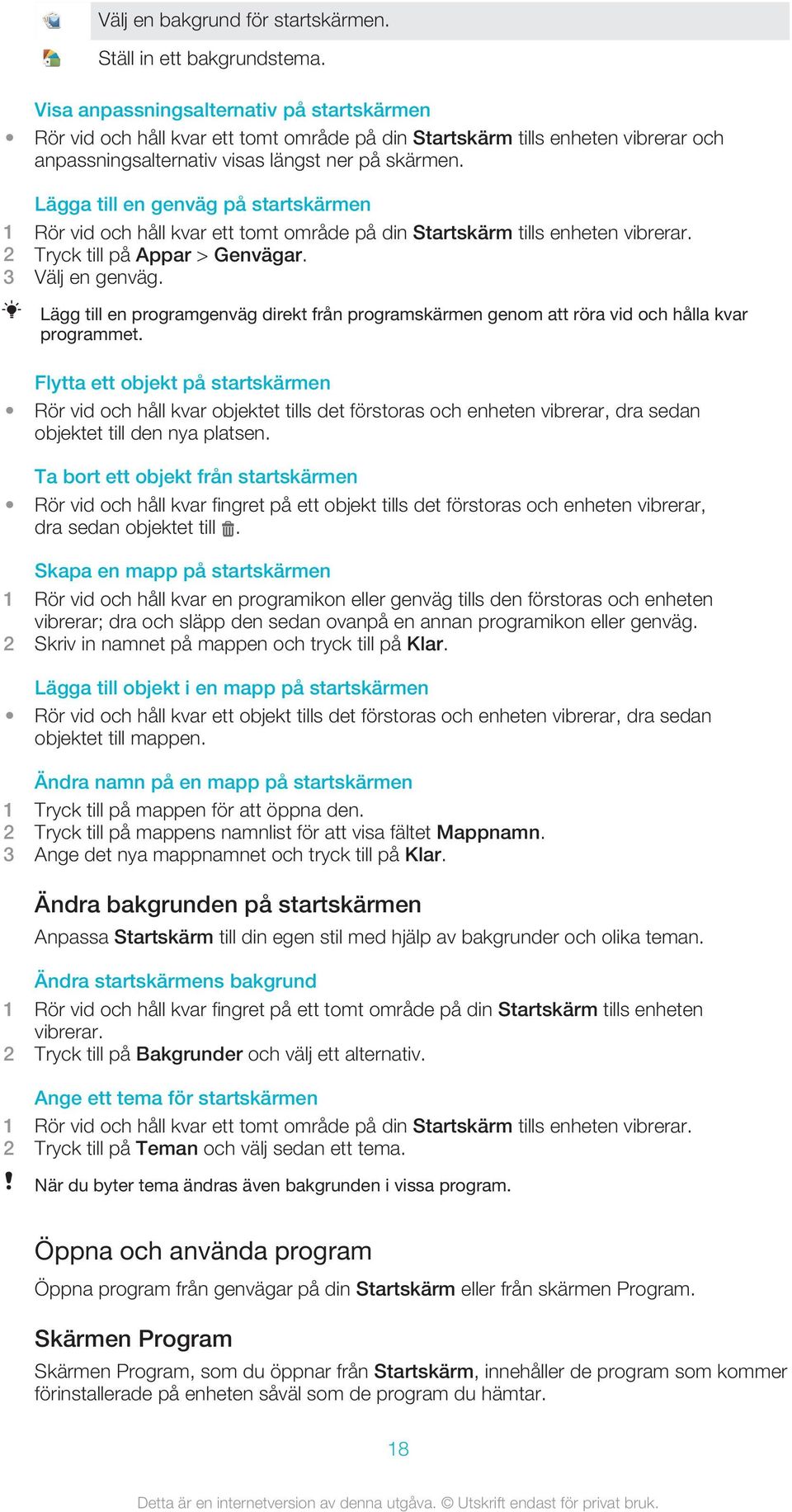 Lägga till en genväg på startskärmen 1 Rör vid och håll kvar ett tomt område på din Startskärm tills enheten vibrerar. 2 Tryck till på Appar > Genvägar. 3 Välj en genväg.