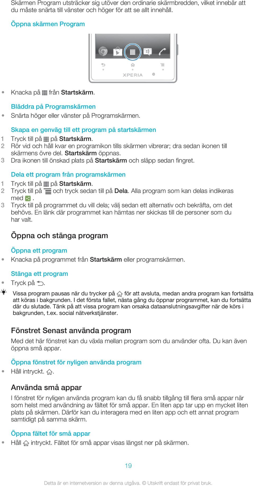 Skapa en genväg till ett program på startskärmen 2 Rör vid och håll kvar en programikon tills skärmen vibrerar; dra sedan ikonen till skärmens övre del. Startskärm öppnas.