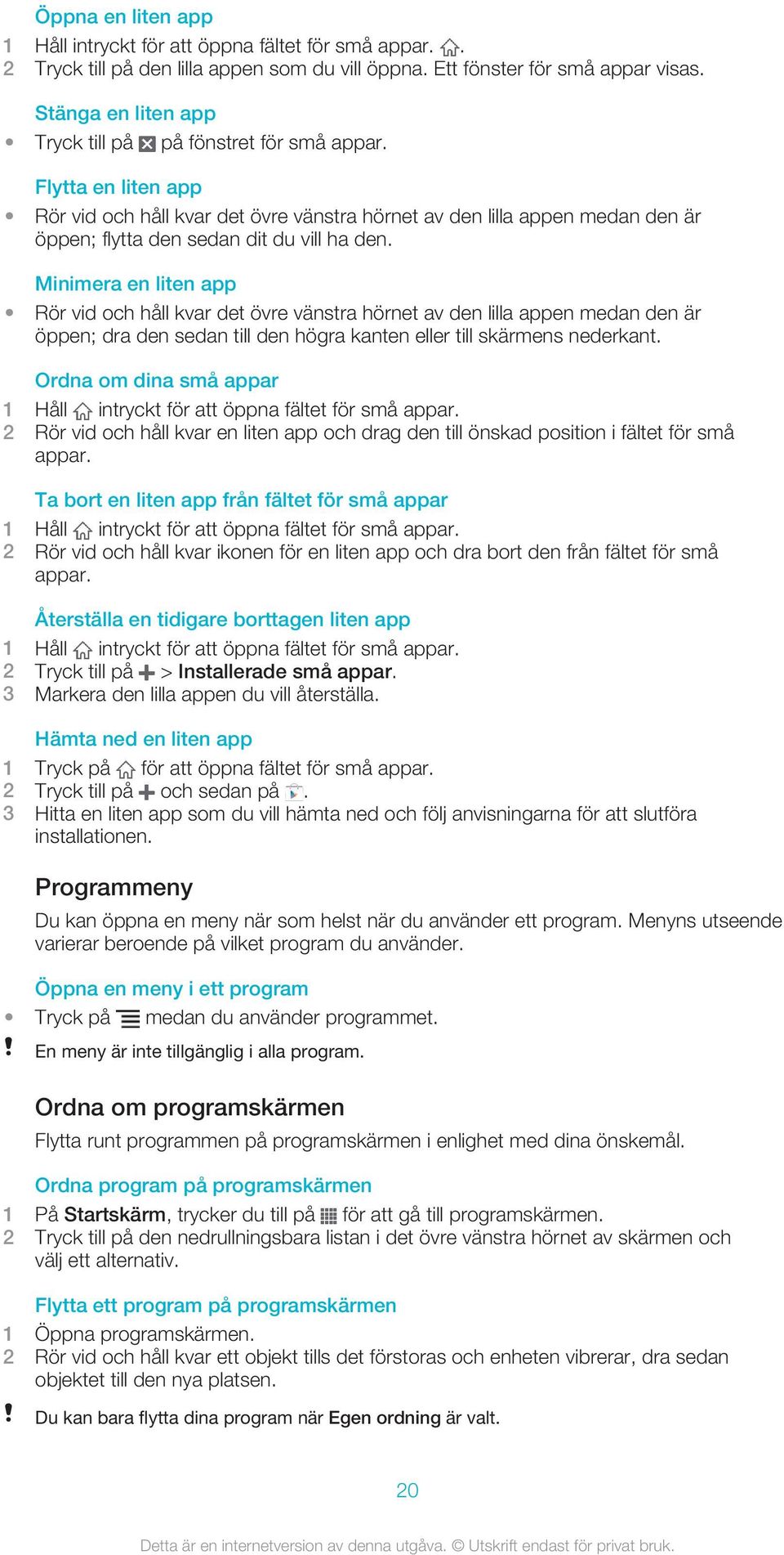 Flytta en liten app Rör vid och håll kvar det övre vänstra hörnet av den lilla appen medan den är öppen; flytta den sedan dit du vill ha den.