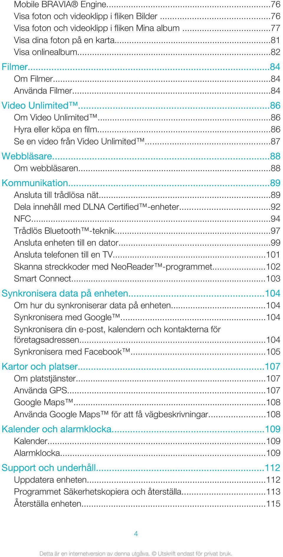 ..89 Ansluta till trådlösa nät...89 Dela innehåll med DLNA Certified -enheter...92 NFC...94 Trådlös Bluetooth -teknik...97 Ansluta enheten till en dator...99 Ansluta telefonen till en TV.