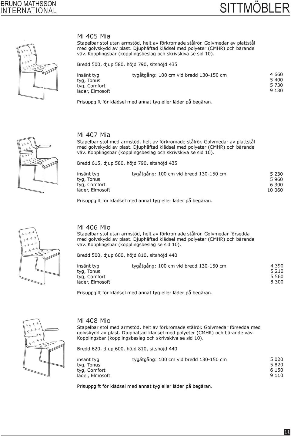 Bredd 500, djup 580, höjd 790, sitshöjd 435 tyg, Comfort tygåtgång: 100 cm vid bredd 130-150 cm 4 660 5 400 5 730 9 180 Mi 407 Mia Stapelbar stol med armstöd, helt av förkromade stålrör.