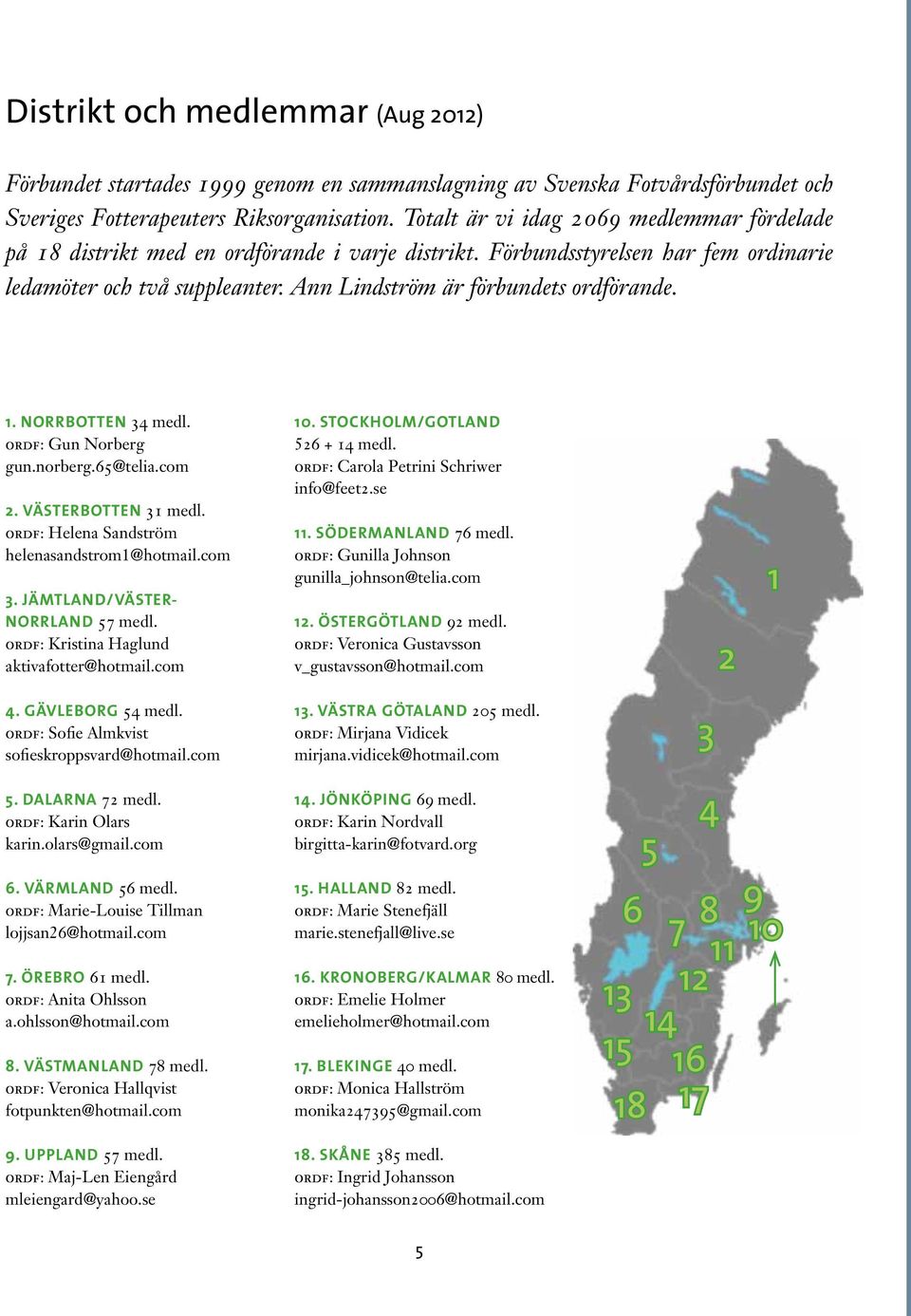 Ann Lindström är förbundets ordförande. 1. Norrbotten 34 medl. ordf: Gun Norberg gun.norberg.65@telia.com 2. Västerbotten 31 medl. ordf: Helena Sandström helenasandstrom1@hotmail.com 3.