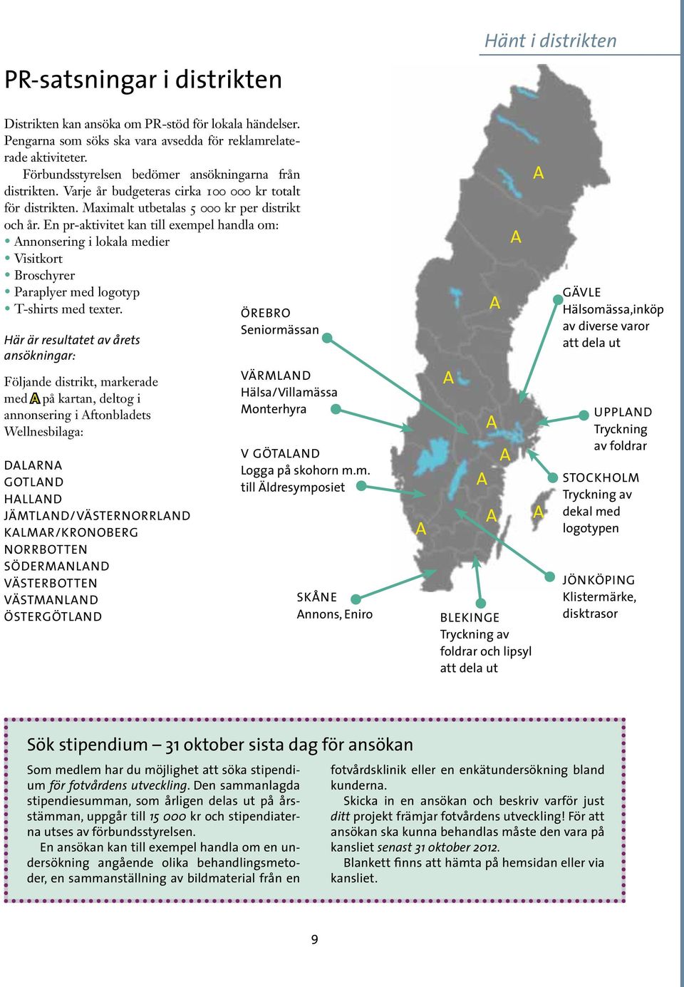 En pr-aktivitet kan till exempel handla om: Annonsering i lokala medier Visitkort Broschyrer Paraplyer med logotyp T-shirts med texter.