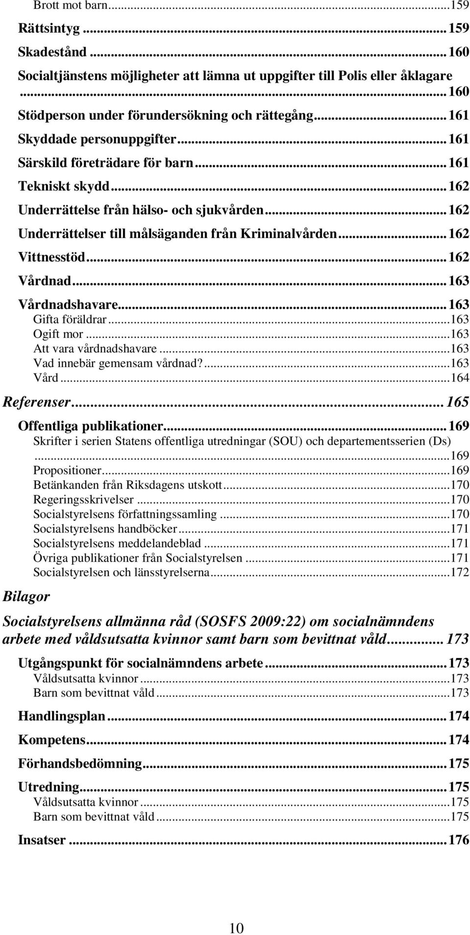 .. 162 Vittnesstöd... 162 Vårdnad... 163 Vårdnadshavare... 163 Gifta föräldrar... 163 Ogift mor... 163 Att vara vårdnadshavare... 163 Vad innebär gemensam vårdnad?... 163 Vård... 164 Referenser.