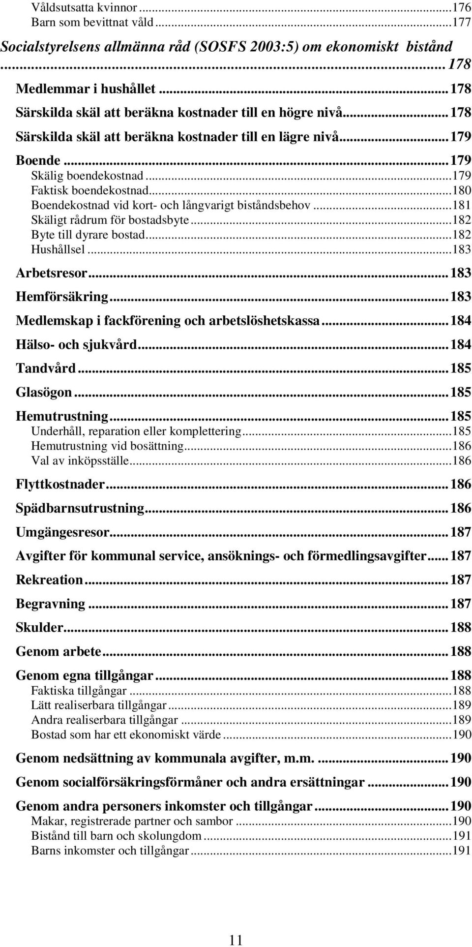 .. 180 Boendekostnad vid kort- och långvarigt biståndsbehov... 181 Skäligt rådrum för bostadsbyte... 182 Byte till dyrare bostad... 182 Hushållsel... 183 Arbetsresor... 183 Hemförsäkring.