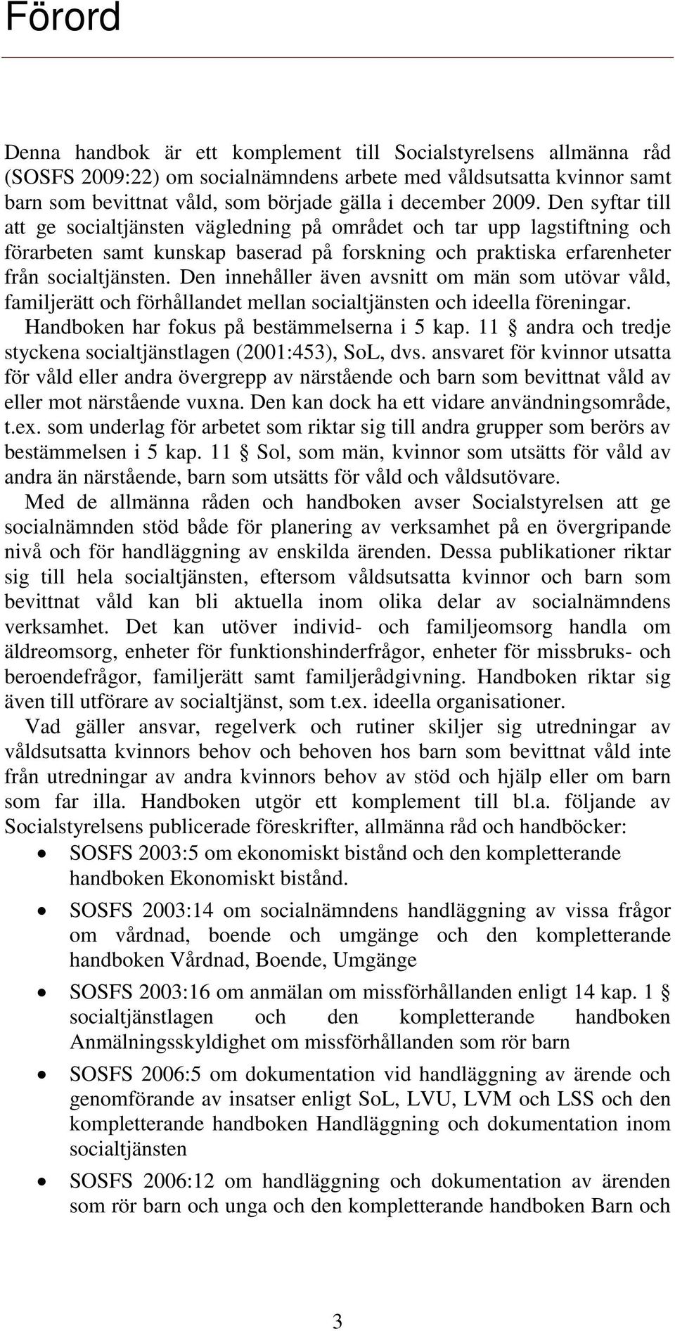 Den innehåller även avsnitt om män som utövar våld, familjerätt och förhållandet mellan socialtjänsten och ideella föreningar. Handboken har fokus på bestämmelserna i 5 kap.