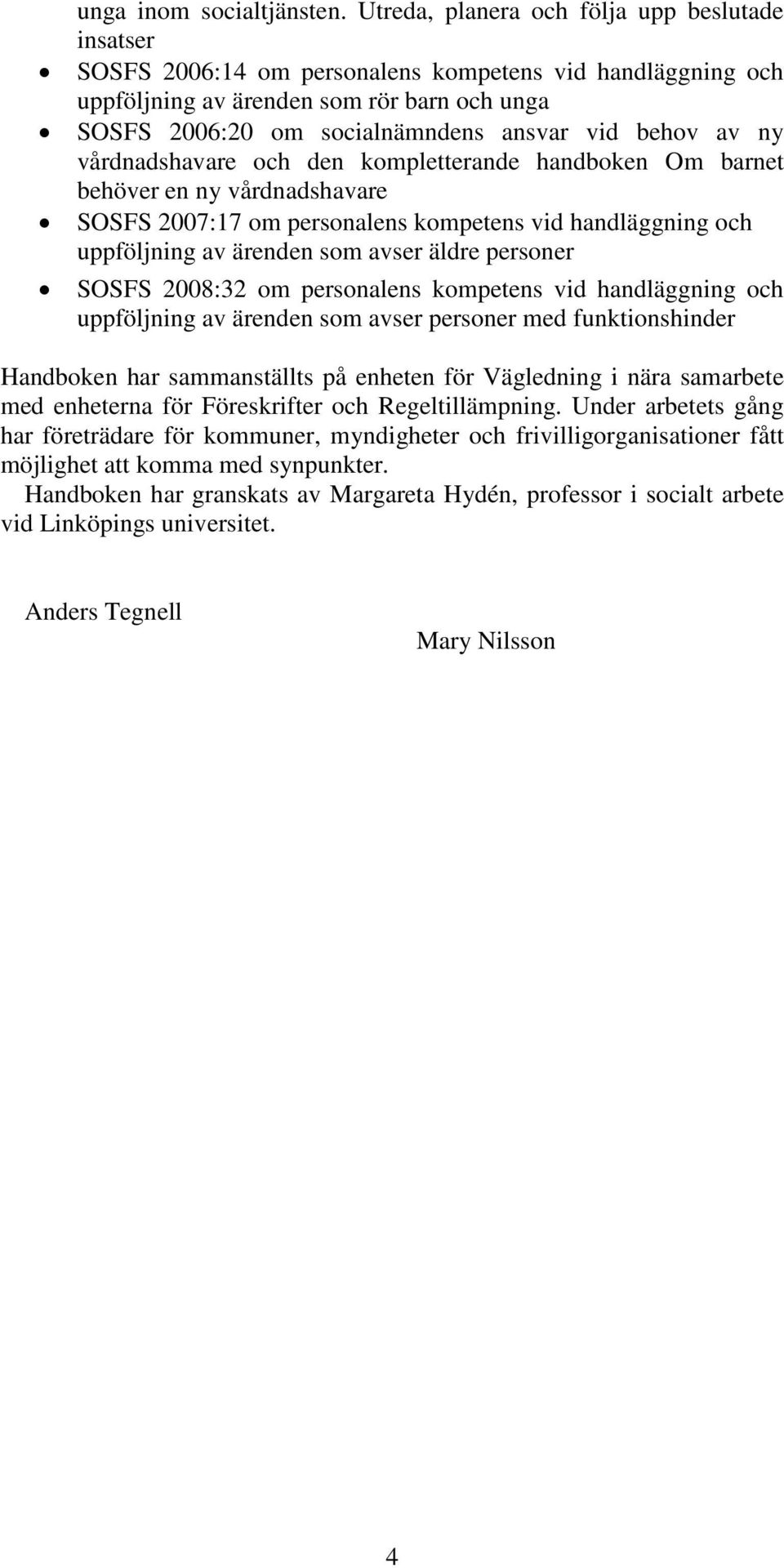 behov av ny vårdnadshavare och den kompletterande handboken Om barnet behöver en ny vårdnadshavare SOSFS 2007:17 om personalens kompetens vid handläggning och uppföljning av ärenden som avser äldre