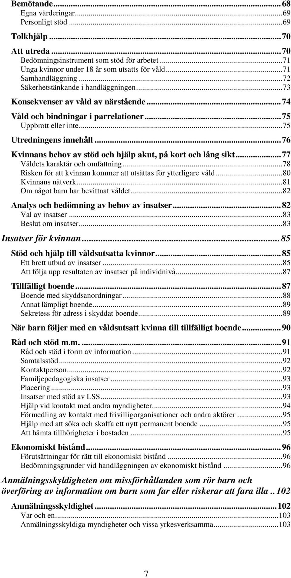 .. 76 Kvinnans behov av stöd och hjälp akut, på kort och lång sikt... 77 Våldets karaktär och omfattning... 78 Risken för att kvinnan kommer att utsättas för ytterligare våld... 80 Kvinnans nätverk.