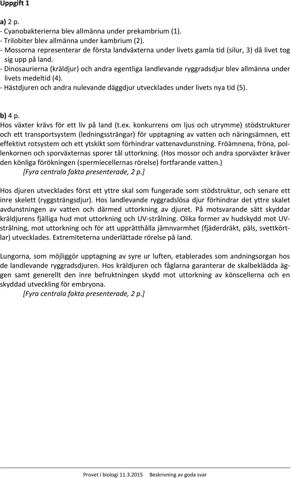 Dinosaurierna (kräldjur) och andra egentliga landlevande ryggradsdjur blev allmänna under livets medeltid (4). Hästdjuren och andra nulevande däggdjur utvecklades under livets nya tid (5). b) 4 p.