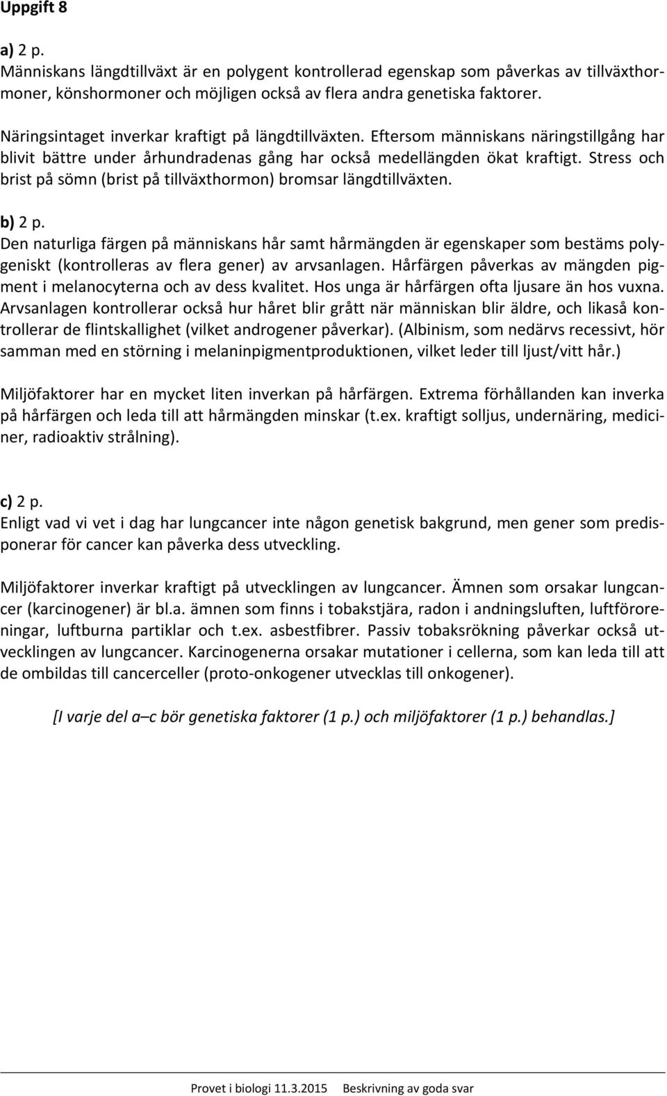 Stress och brist på sömn (brist på tillväxthormon) bromsar längdtillväxten. b) 2 p.