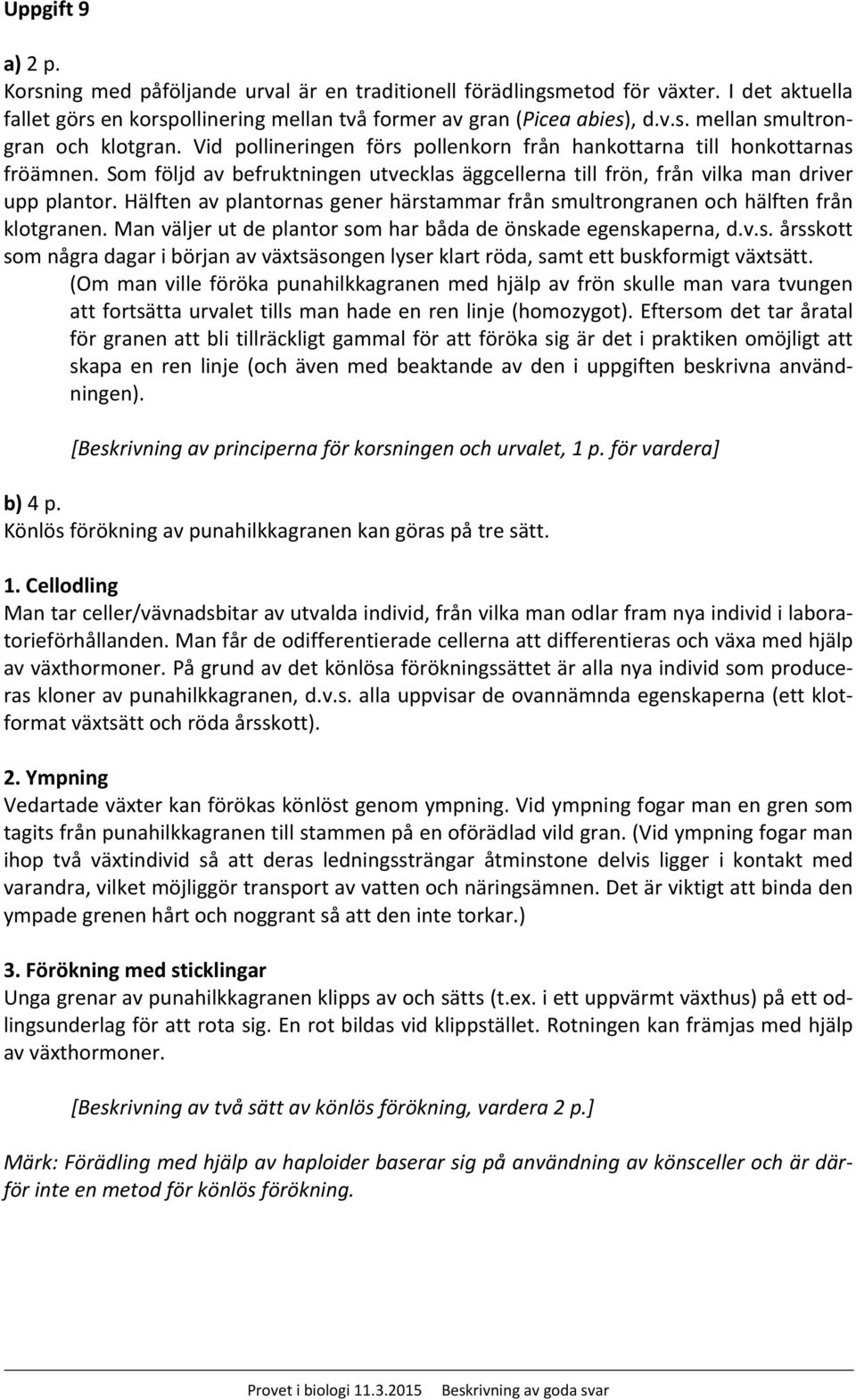 Hälften av plantornas gener härstammar från smultrongranen och hälften från klotgranen. Man väljer ut de plantor som har båda de önskade egenskaperna, d.v.s. årsskott som några dagar i början av växtsäsongen lyser klart röda, samt ett buskformigt växtsätt.