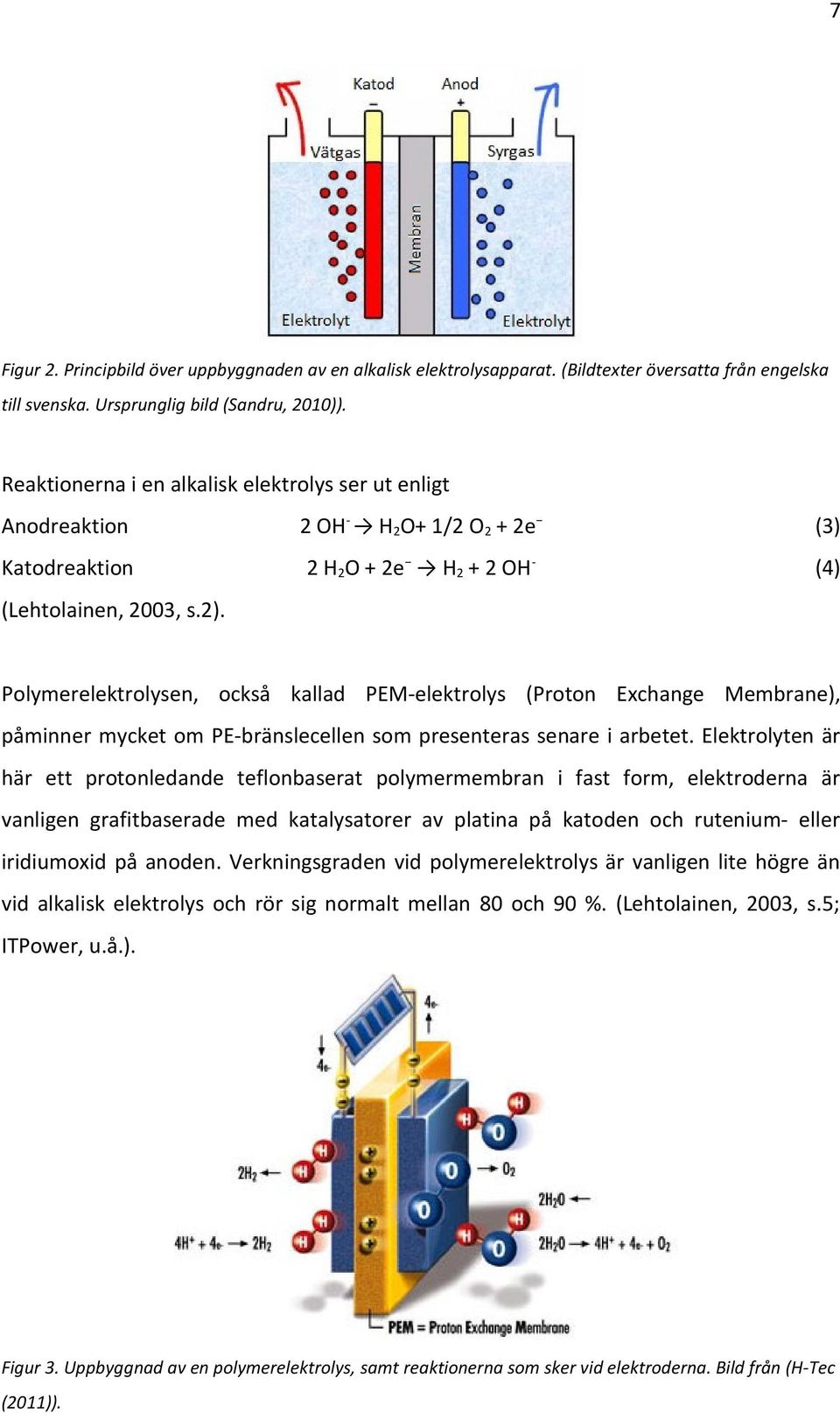 Polymerelektrolysen, också kallad PEM-elektrolys (Proton Exchange Membrane), påminner mycket om PE-bränslecellen som presenteras senare i arbetet.