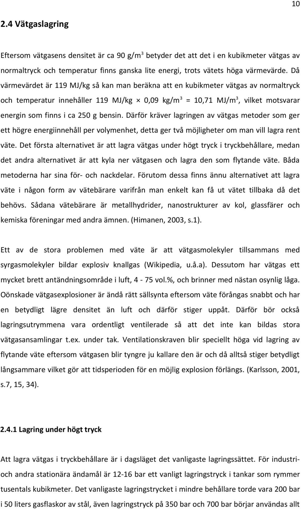 bensin. Därför kräver lagringen av vätgas metoder som ger ett högre energiinnehåll per volymenhet, detta ger två möjligheter om man vill lagra rent väte.