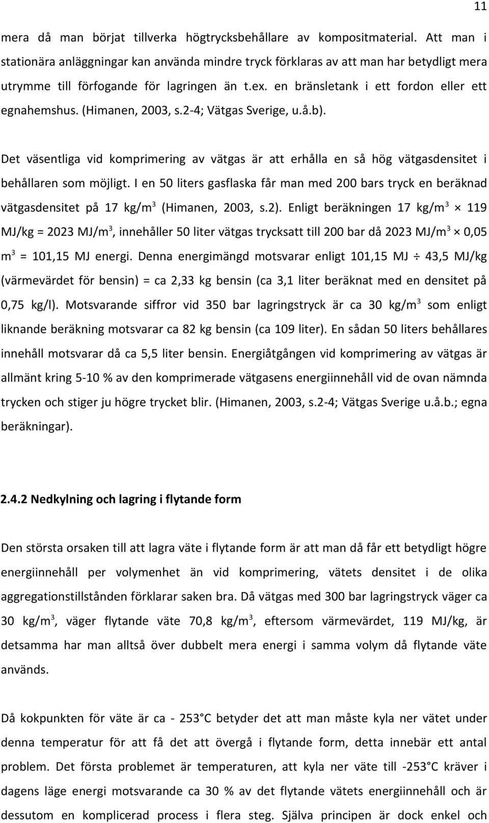 (Himanen, 2003, s.2-4; Vätgas Sverige, u.å.b). Det väsentliga vid komprimering av vätgas är att erhålla en så hög vätgasdensitet i behållaren som möjligt.