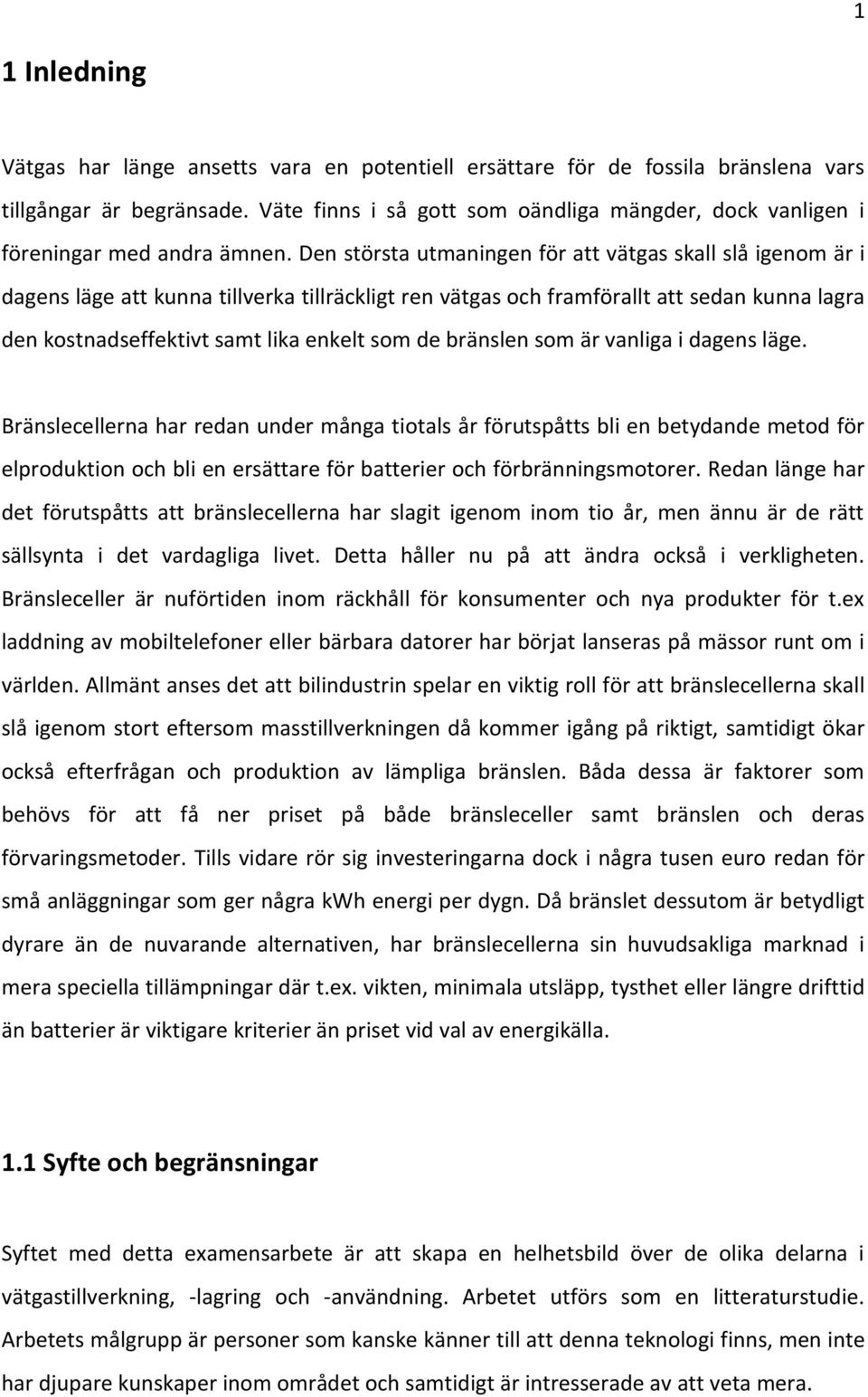 Den största utmaningen för att vätgas skall slå igenom är i dagens läge att kunna tillverka tillräckligt ren vätgas och framförallt att sedan kunna lagra den kostnadseffektivt samt lika enkelt som de