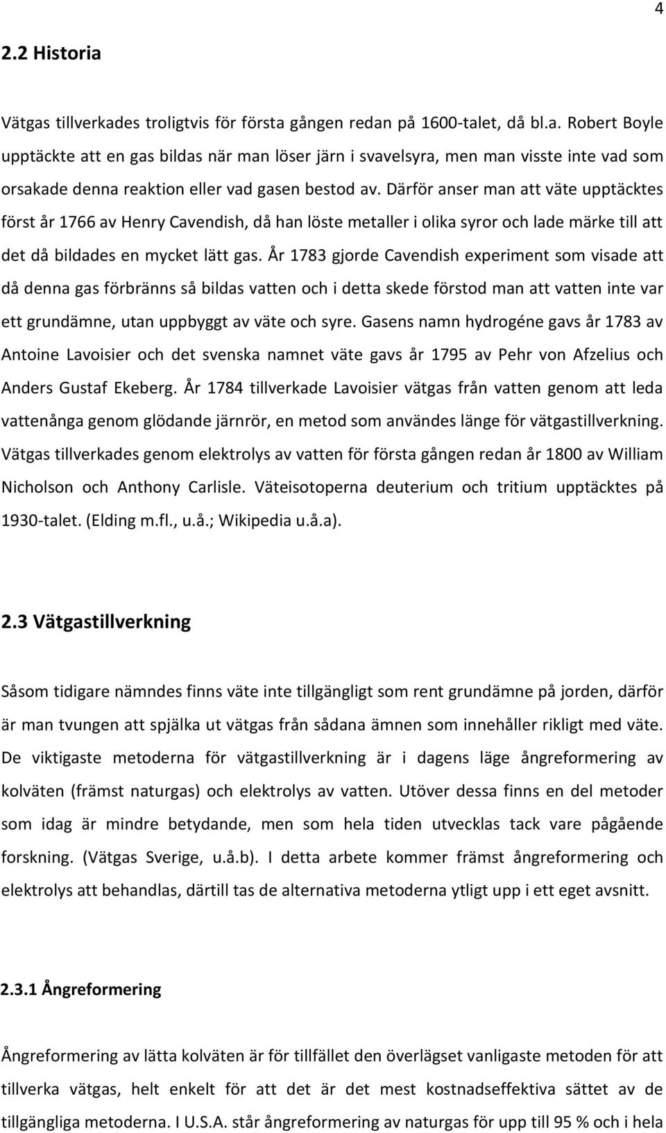 År 1783 gjorde Cavendish experiment som visade att då denna gas förbränns så bildas vatten och i detta skede förstod man att vatten inte var ett grundämne, utan uppbyggt av väte och syre.