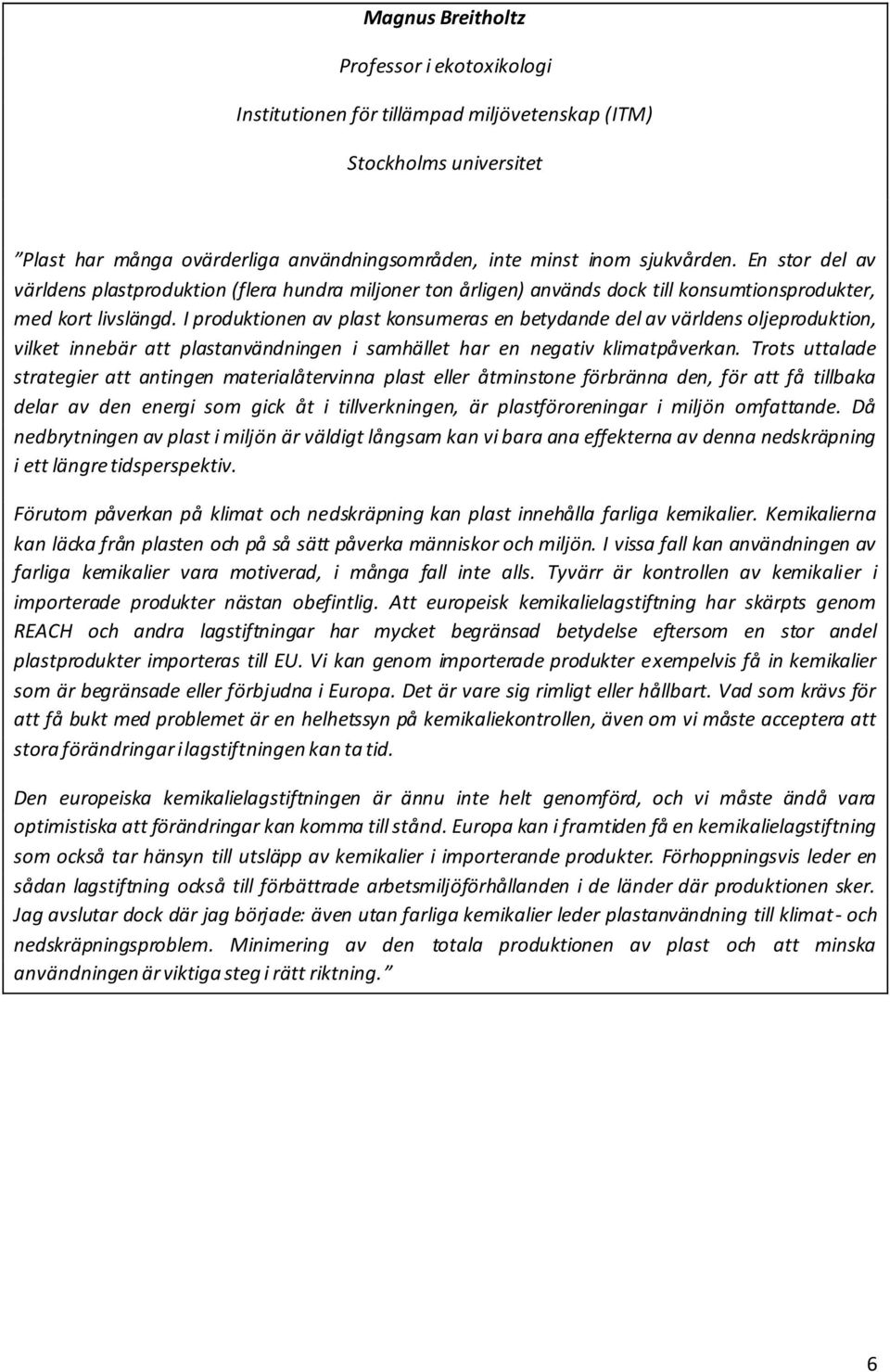 I produktionen av plast konsumeras en betydande del av världens oljeproduktion, vilket innebär att plastanvändningen i samhället har en negativ klimatpåverkan.