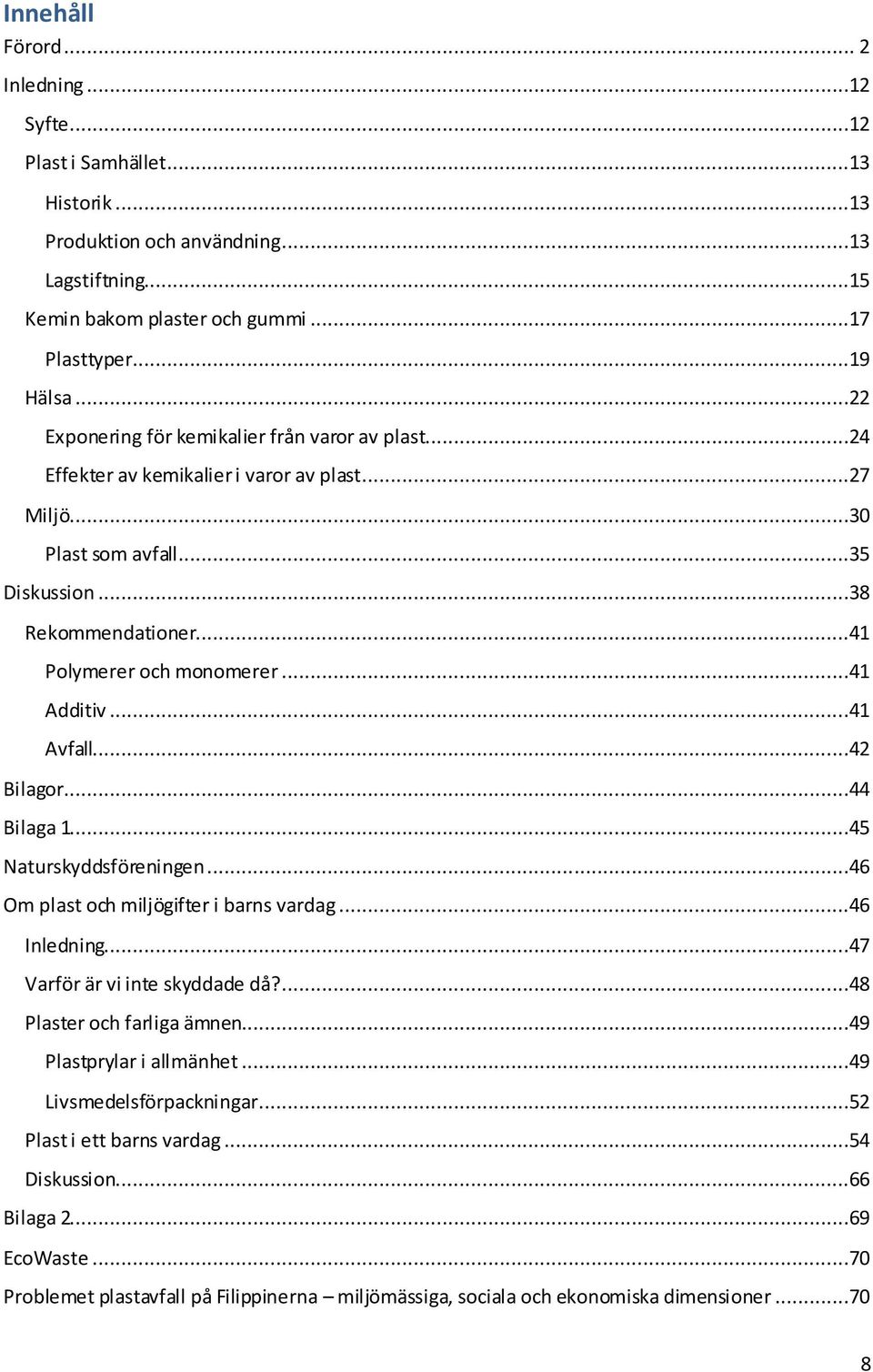 ..41 Additiv...41 Avfall...42 Bilagor...44 Bilaga 1...45 Naturskyddsföreningen...46 Om plast och miljögifter i barns vardag...46 Inledning...47 Varför är vi inte skyddade då?