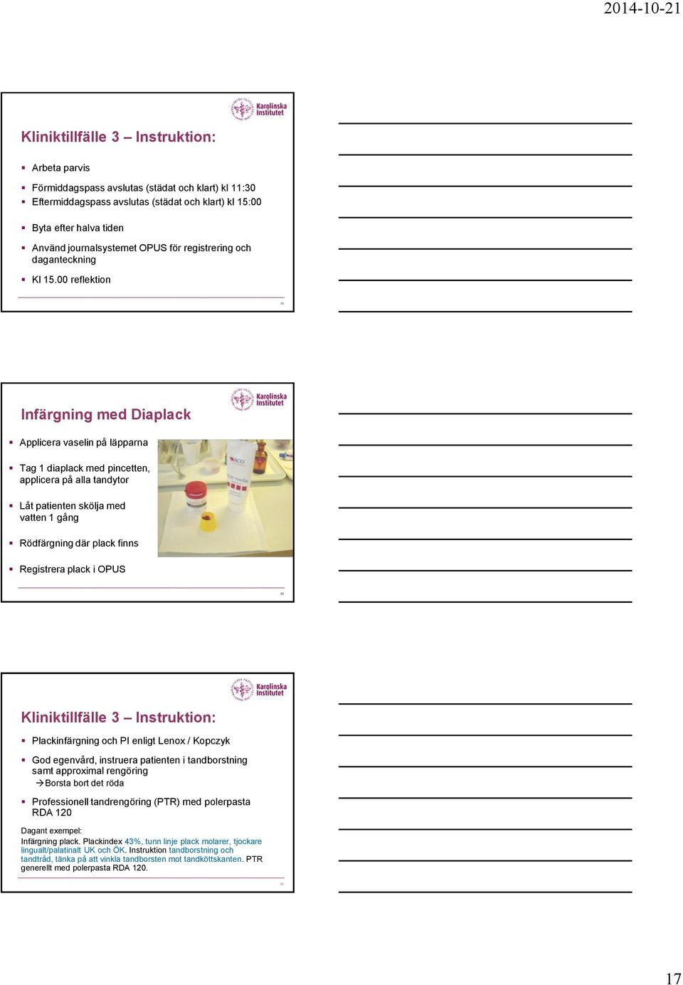 00 reflektion 49 Infärgning med Diaplack Applicera vaselin på läpparna Tag 1 diaplack med pincetten, applicera på alla tandytor Låt patienten skölja med vatten 1 gång Rödfärgning där plack finns