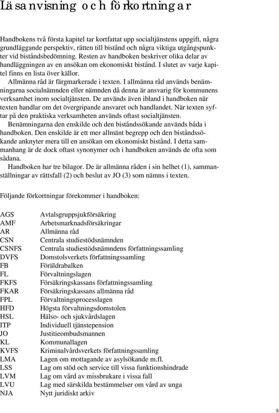 Allmänna råd är färgmarkerade i texten. I allmänna råd används benämningarna socialnämnden eller nämnden då denna är ansvarig för kommunens verksamhet inom socialtjänsten.