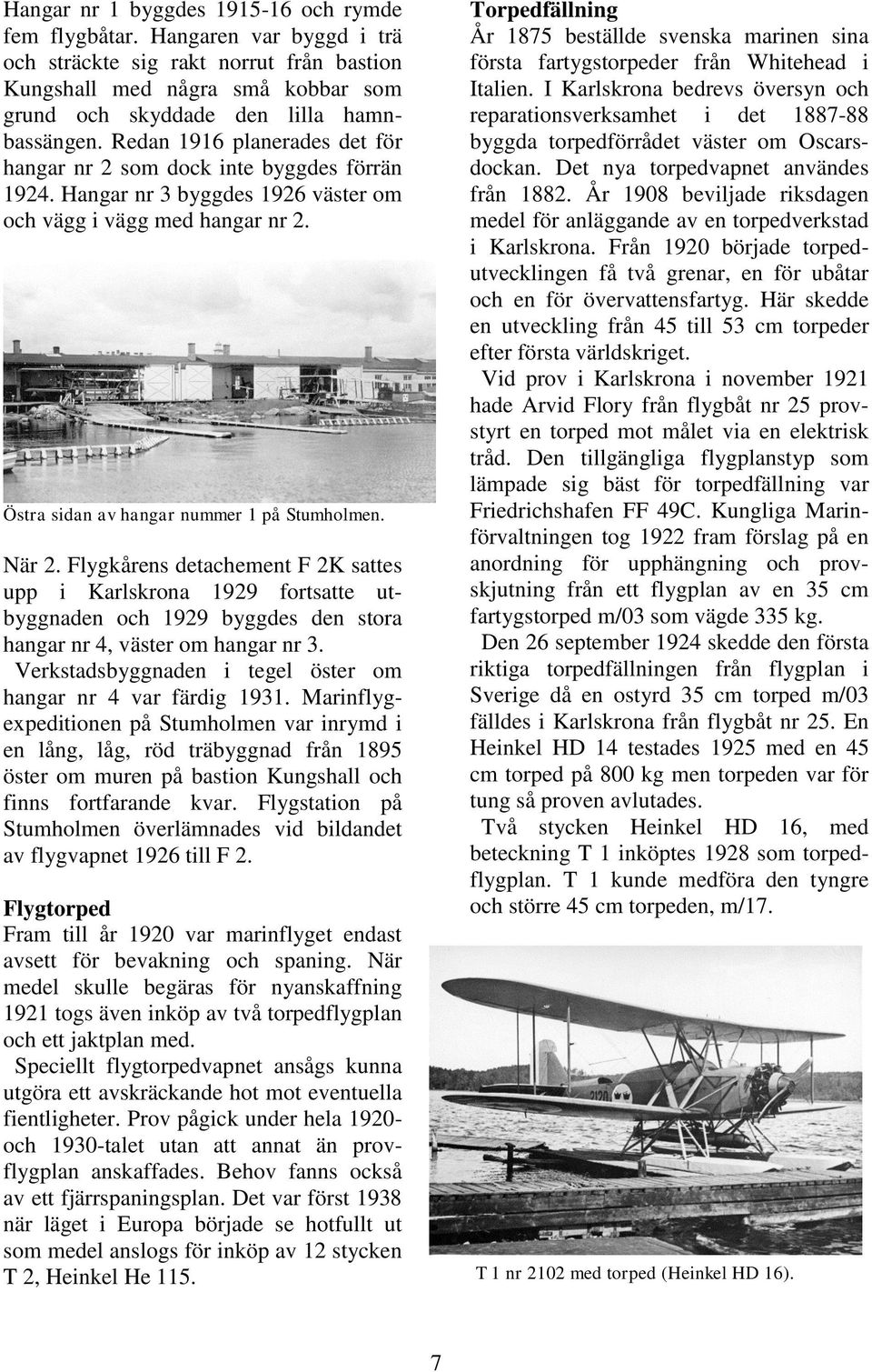 Flygkårens detachement F 2K sattes upp i Karlskrona 1929 fortsatte utbyggnaden och 1929 byggdes den stora hangar nr 4, väster om hangar nr 3.