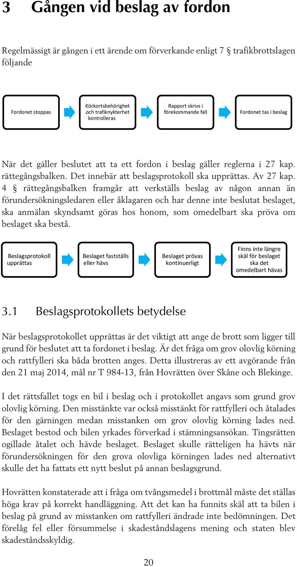 4 rättegångsbalken framgår att verkställs beslag av någon annan än förundersökningsledaren eller åklagaren och har denne inte beslutat beslaget, ska anmälan skyndsamt göras hos honom, som omedelbart