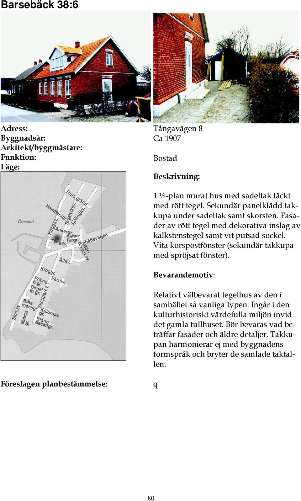 Vita korspostfönster (sekundär takkupa med spröjsat fönster). Relativt välbevarat tegelhus av den i samhället så vanliga typen.