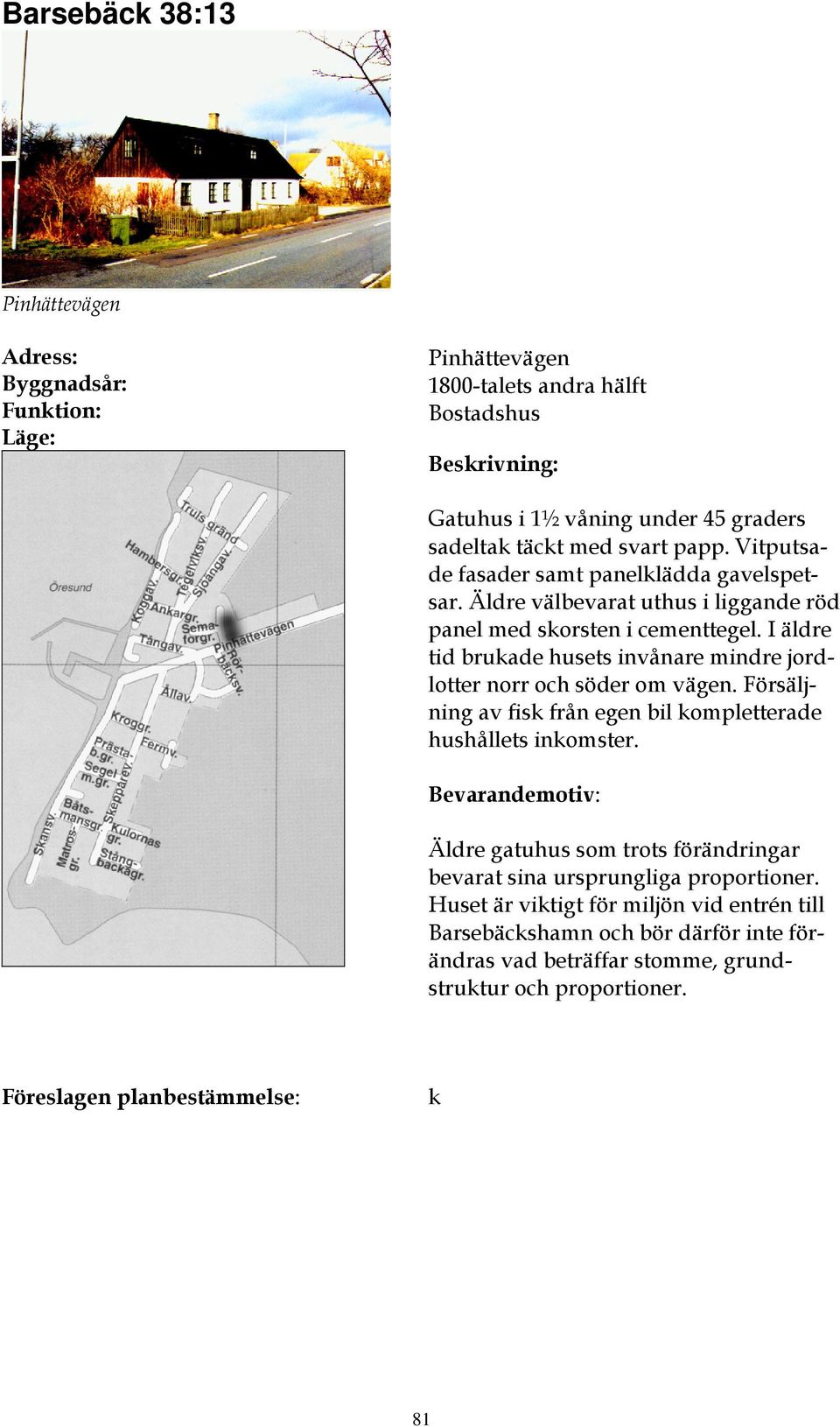 I äldre tid brukade husets invånare mindre jordlotter norr och söder om vägen. Försäljning av fisk från egen bil kompletterade hushållets inkomster.