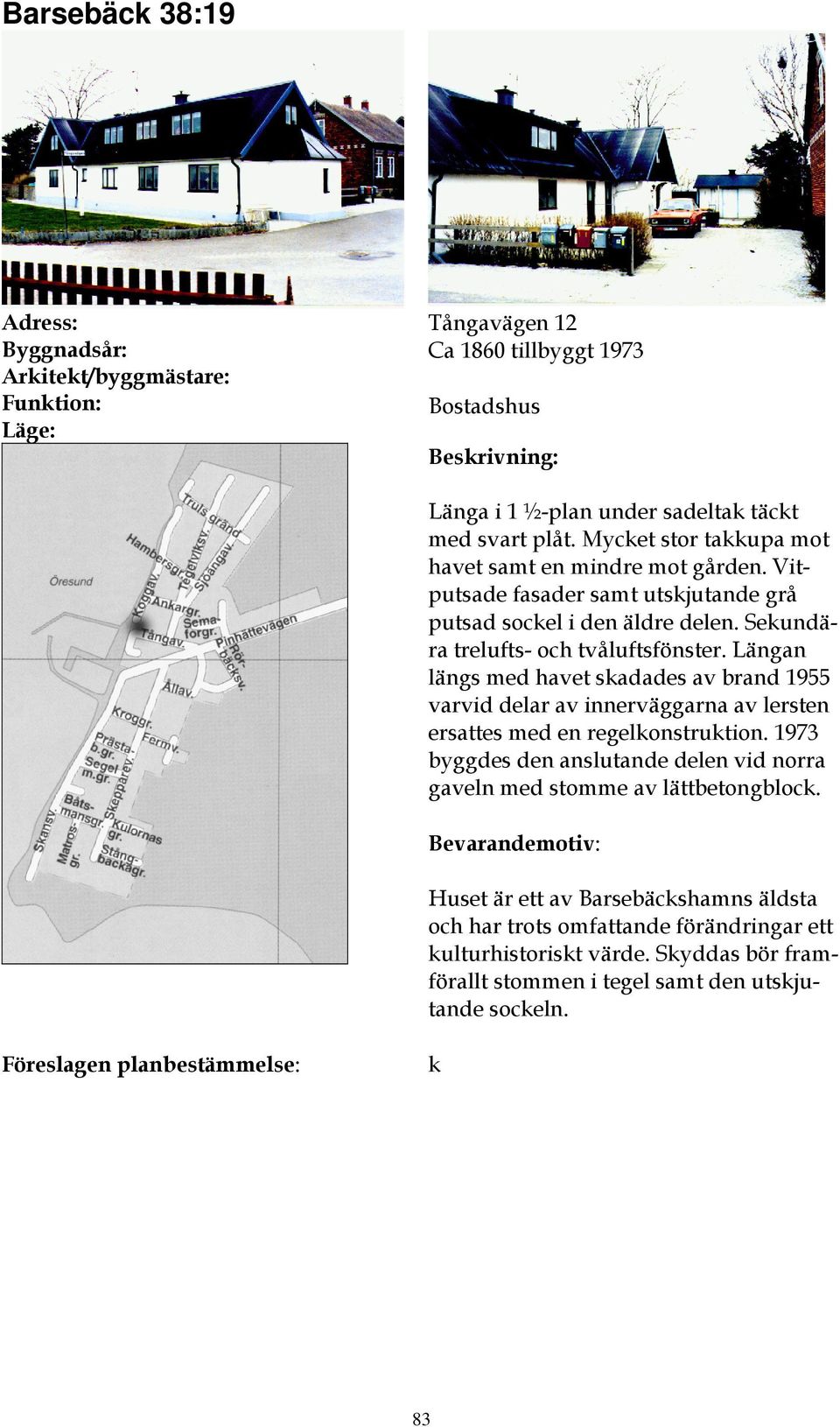 Sekundära trelufts- och tvåluftsfönster. Längan längs med havet skadades av brand 1955 varvid delar av innerväggarna av lersten ersattes med en regelkonstruktion.