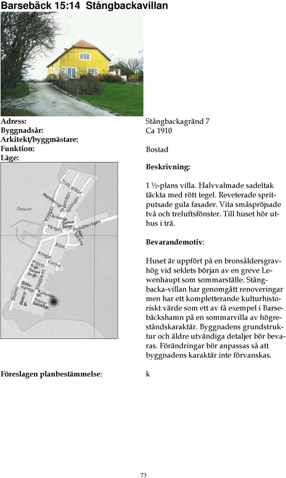 Huset är uppfört på en bronsåldersgravhög vid seklets början av en greve Lewenhaupt som sommarställe.