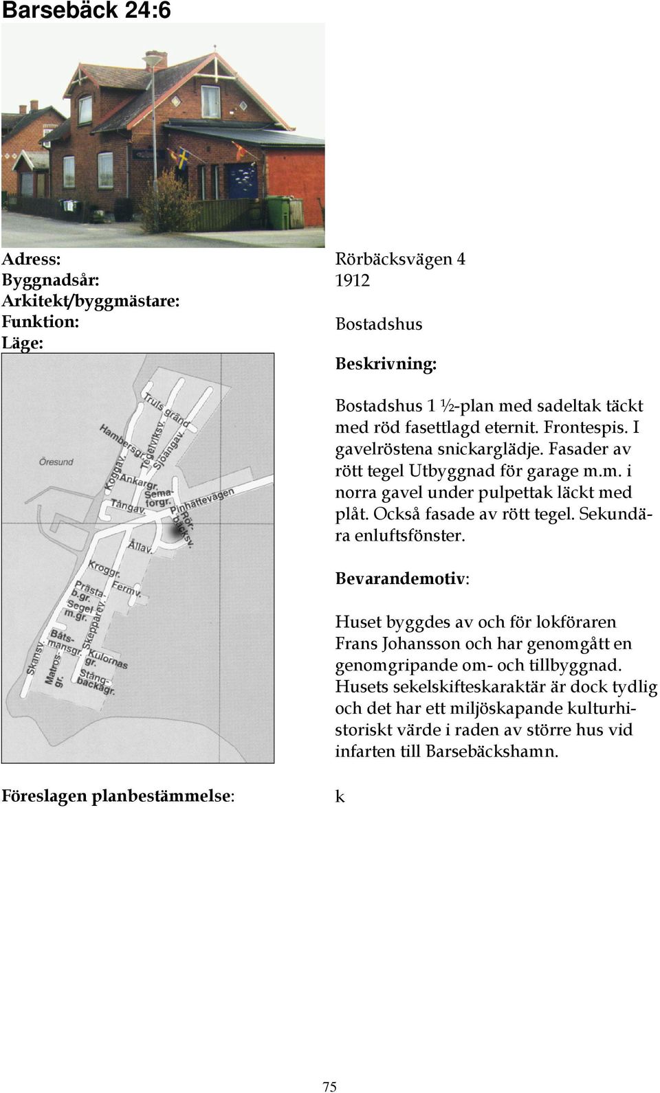 Också fasade av rött tegel. Sekundära enluftsfönster.