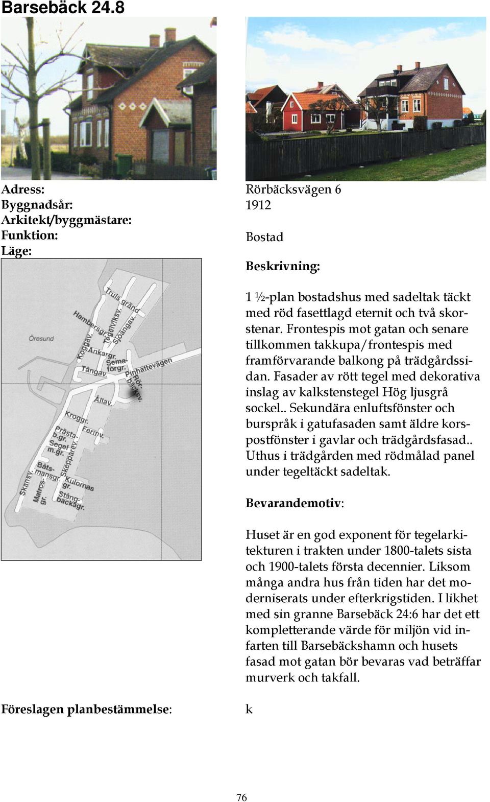 . Sekundära enluftsfönster och burspråk i gatufasaden samt äldre korspostfönster i gavlar och trädgårdsfasad.. Uthus i trädgården med rödmålad panel under tegeltäckt sadeltak.