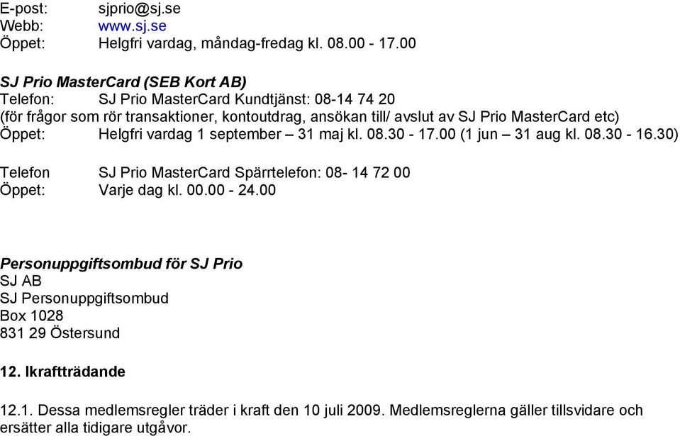 MasterCard etc) Öppet: Helgfri vardag 1 september 31 maj kl. 08.30-17.00 (1 jun 31 aug kl. 08.30-16.