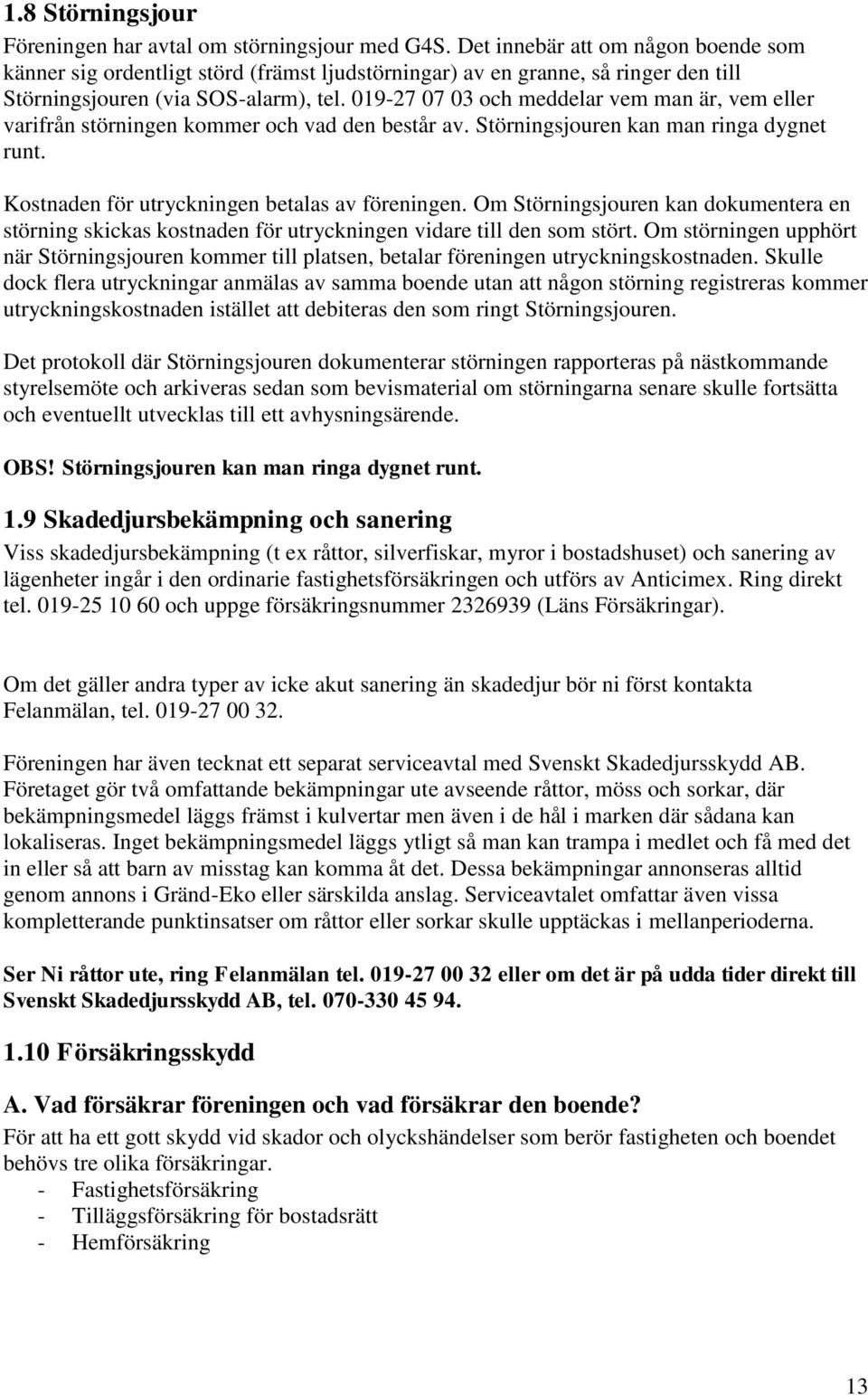 019-27 07 03 och meddelar vem man är, vem eller varifrån störningen kommer och vad den består av. Störningsjouren kan man ringa dygnet runt. Kostnaden för utryckningen betalas av föreningen.