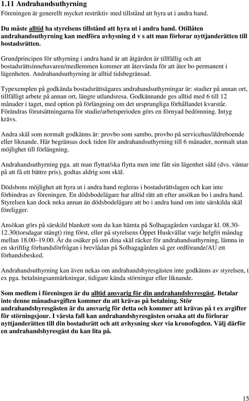 Grundprincipen för uthyrning i andra hand är att åtgärden är tillfällig och att bostadsrättsinnehavaren/medlemmen kommer att återvända för att åter bo permanent i lägenheten.