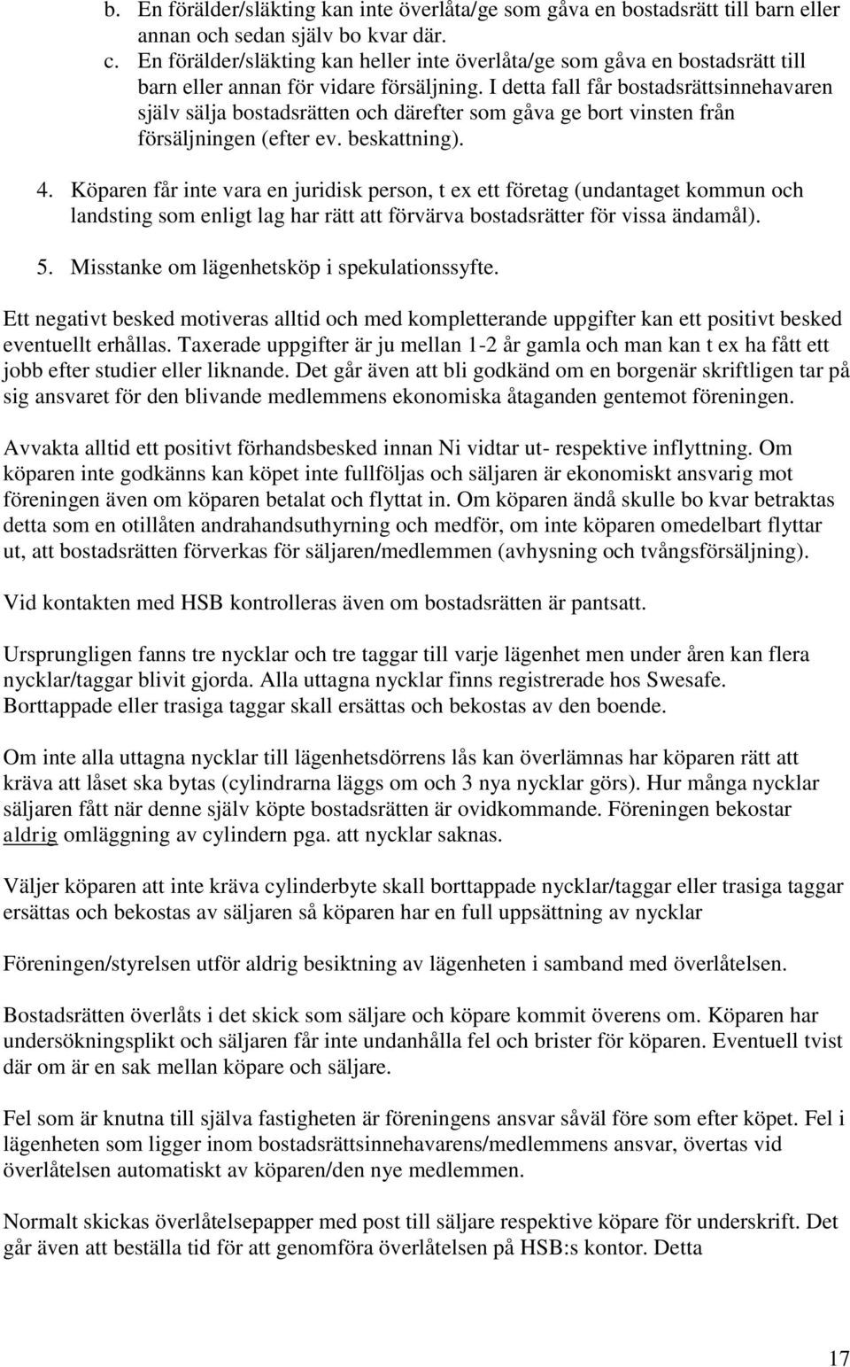 I detta fall får bostadsrättsinnehavaren själv sälja bostadsrätten och därefter som gåva ge bort vinsten från försäljningen (efter ev. beskattning). 4.